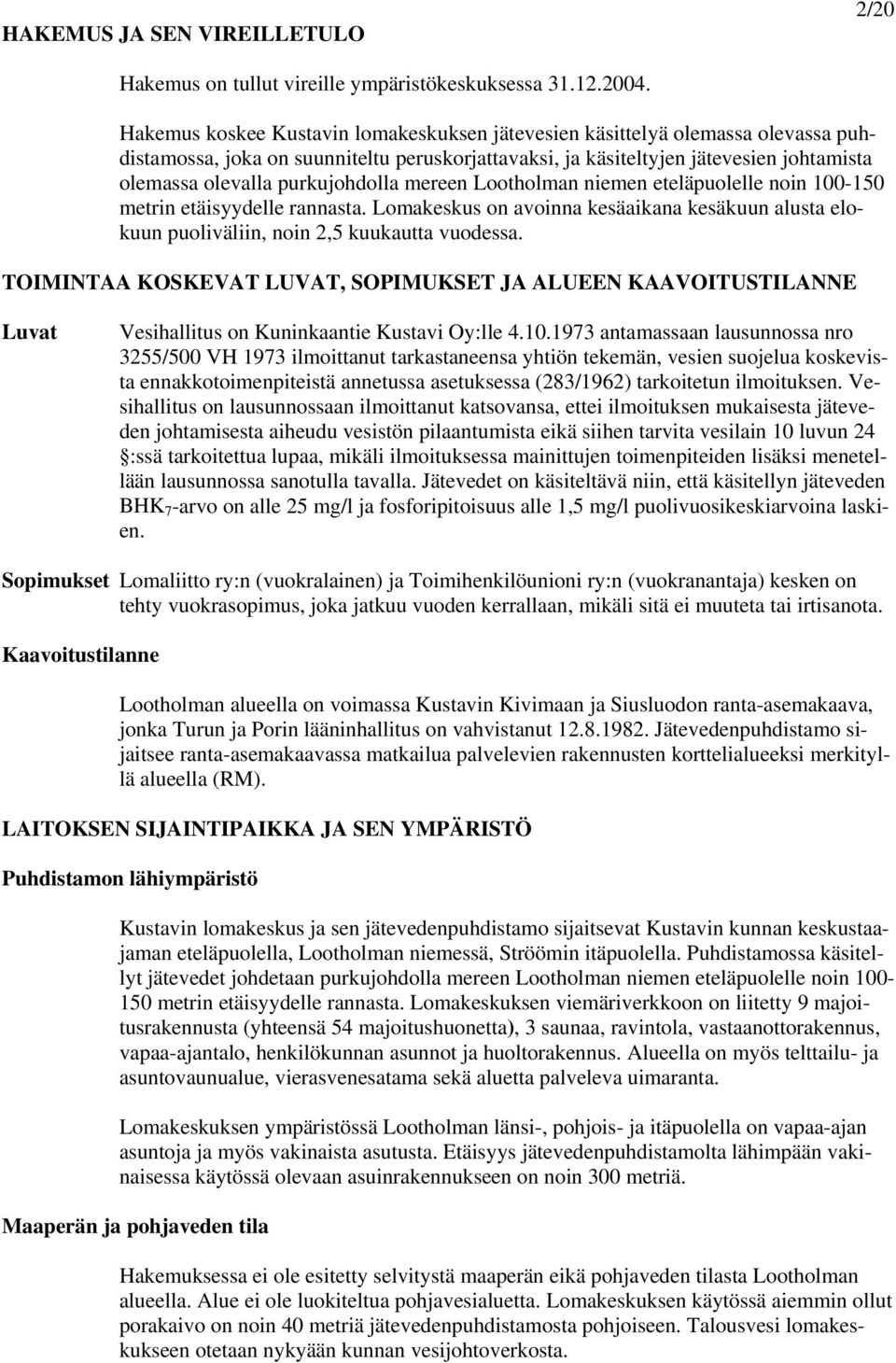 purkujohdolla mereen Lootholman niemen eteläpuolelle noin 100-150 metrin etäisyydelle rannasta. Lomakeskus on avoinna kesäaikana kesäkuun alusta elokuun puoliväliin, noin 2,5 kuukautta vuodessa.