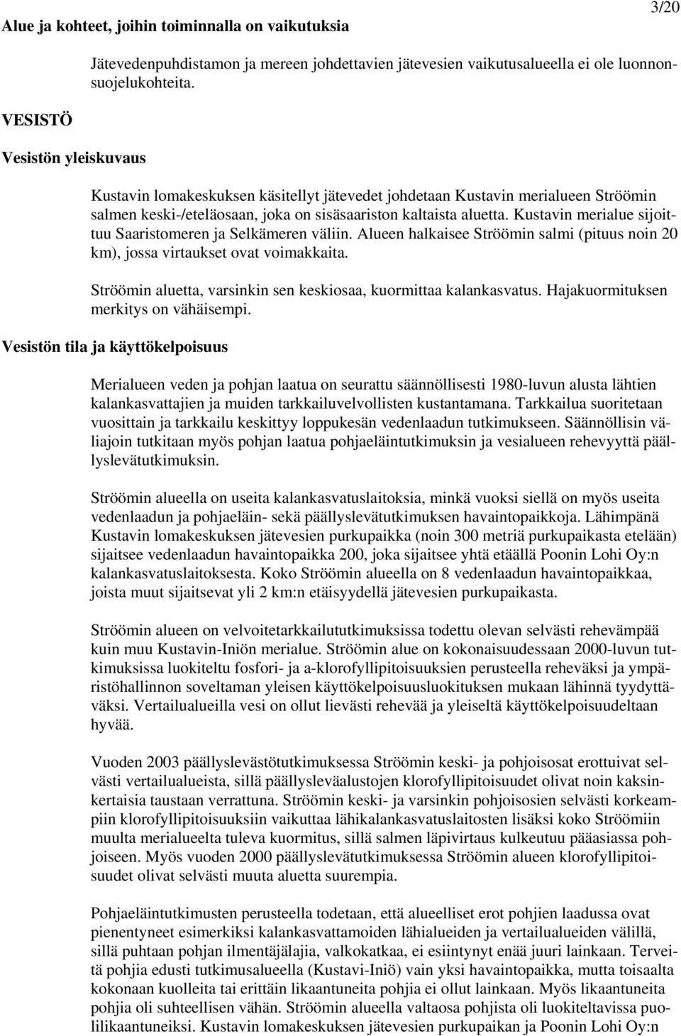 Kustavin merialue sijoittuu Saaristomeren ja Selkämeren väliin. Alueen halkaisee Ströömin salmi (pituus noin 20 km), jossa virtaukset ovat voimakkaita.