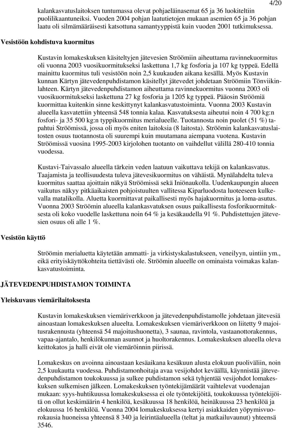 Vesistöön kohdistuva kuormitus Vesistön käyttö Kustavin lomakeskuksen käsiteltyjen jätevesien Ströömiin aiheuttama ravinnekuormitus oli vuonna 2003 vuosikuormitukseksi laskettuna 1,7 kg fosforia ja