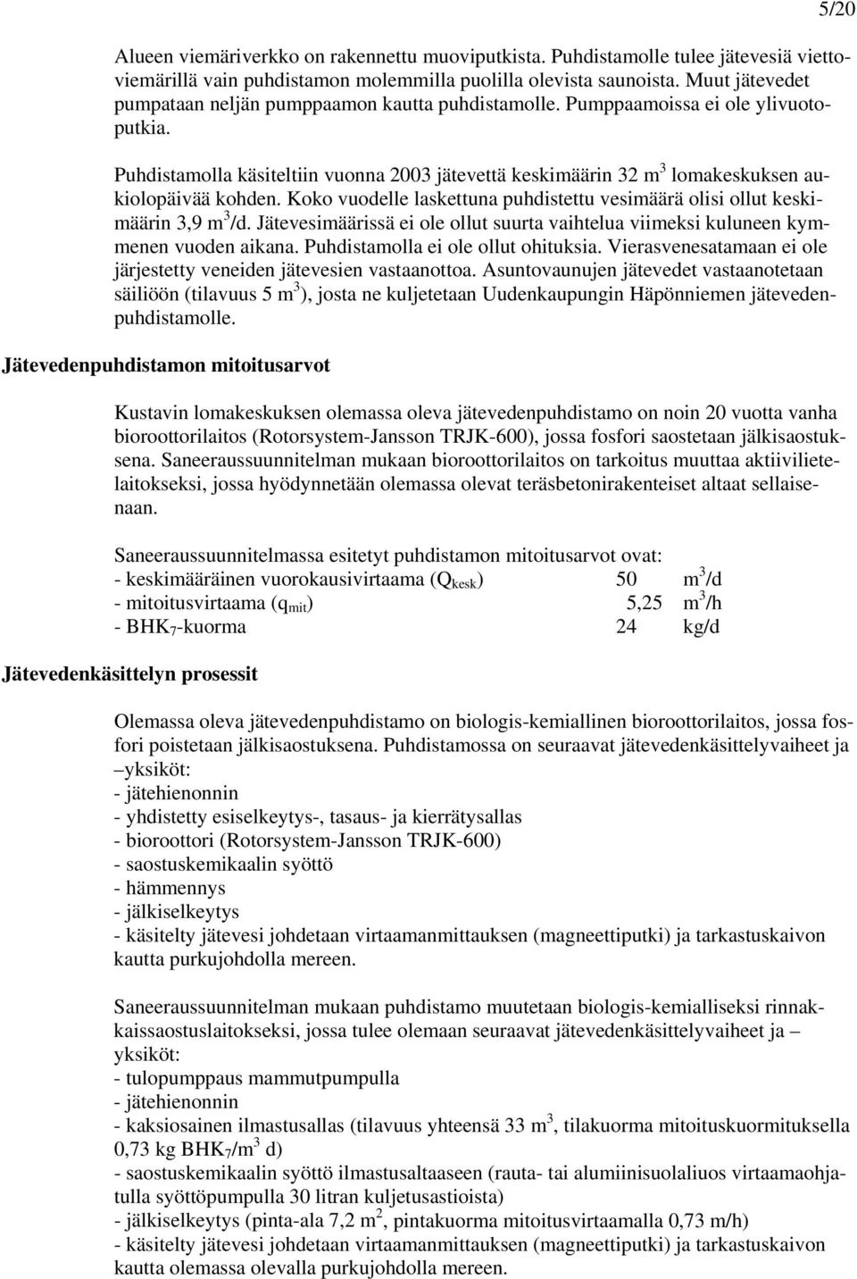 Puhdistamolla käsiteltiin vuonna 2003 jätevettä keskimäärin 32 m 3 lomakeskuksen aukiolopäivää kohden. Koko vuodelle laskettuna puhdistettu vesimäärä olisi ollut keskimäärin 3,9 m 3 /d.