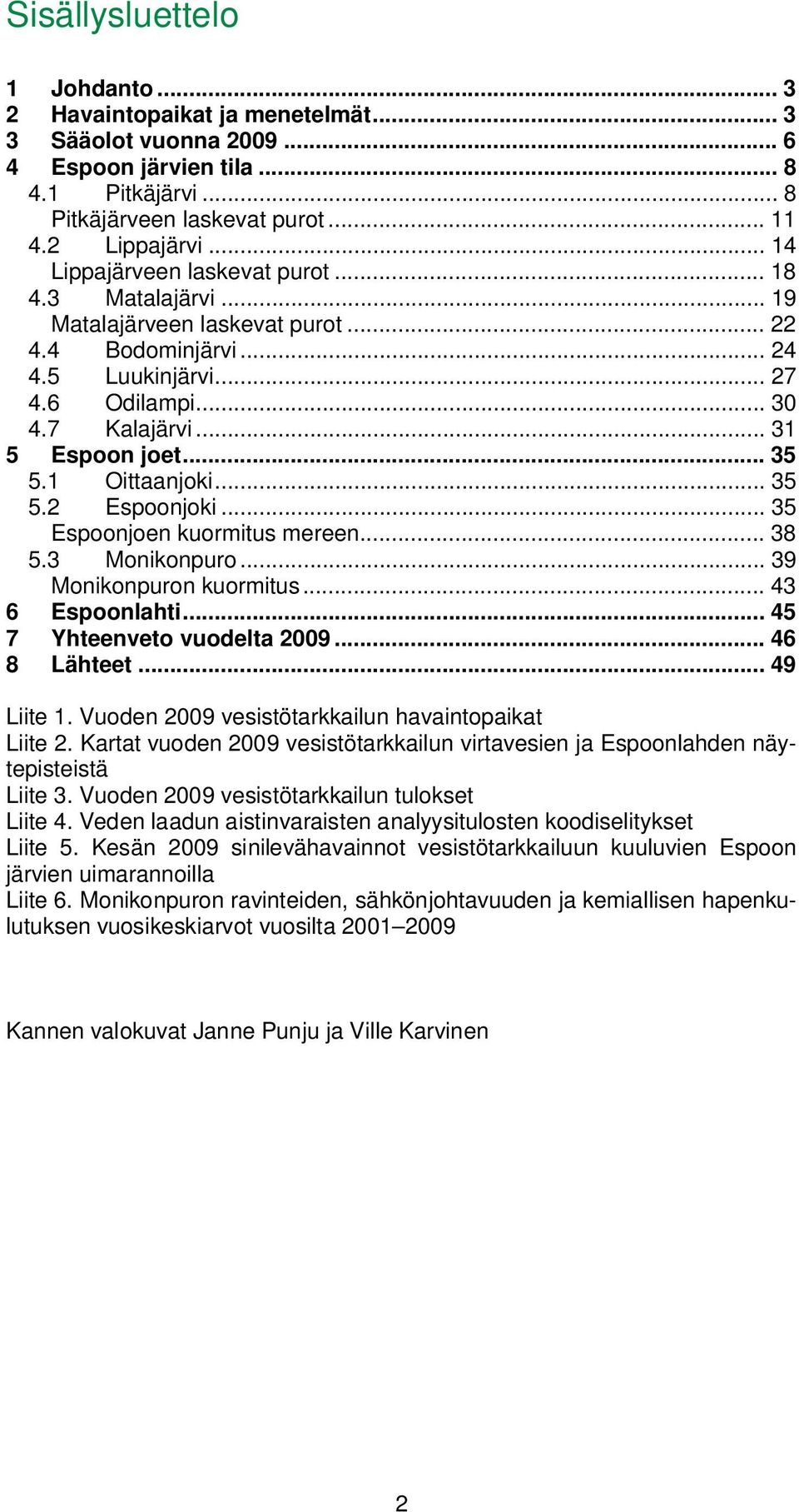 1 Oittaanjoki... 35 5.2 Espoonjoki... 35 Espoonjoen kuormitus mereen... 38 5.3 Monikonpuro... 39 Monikonpuron kuormitus... 43 6 Espoonlahti... 45 7 Yhteenveto vuodelta 29... 46 8 Lähteet... 49 Liite 1.