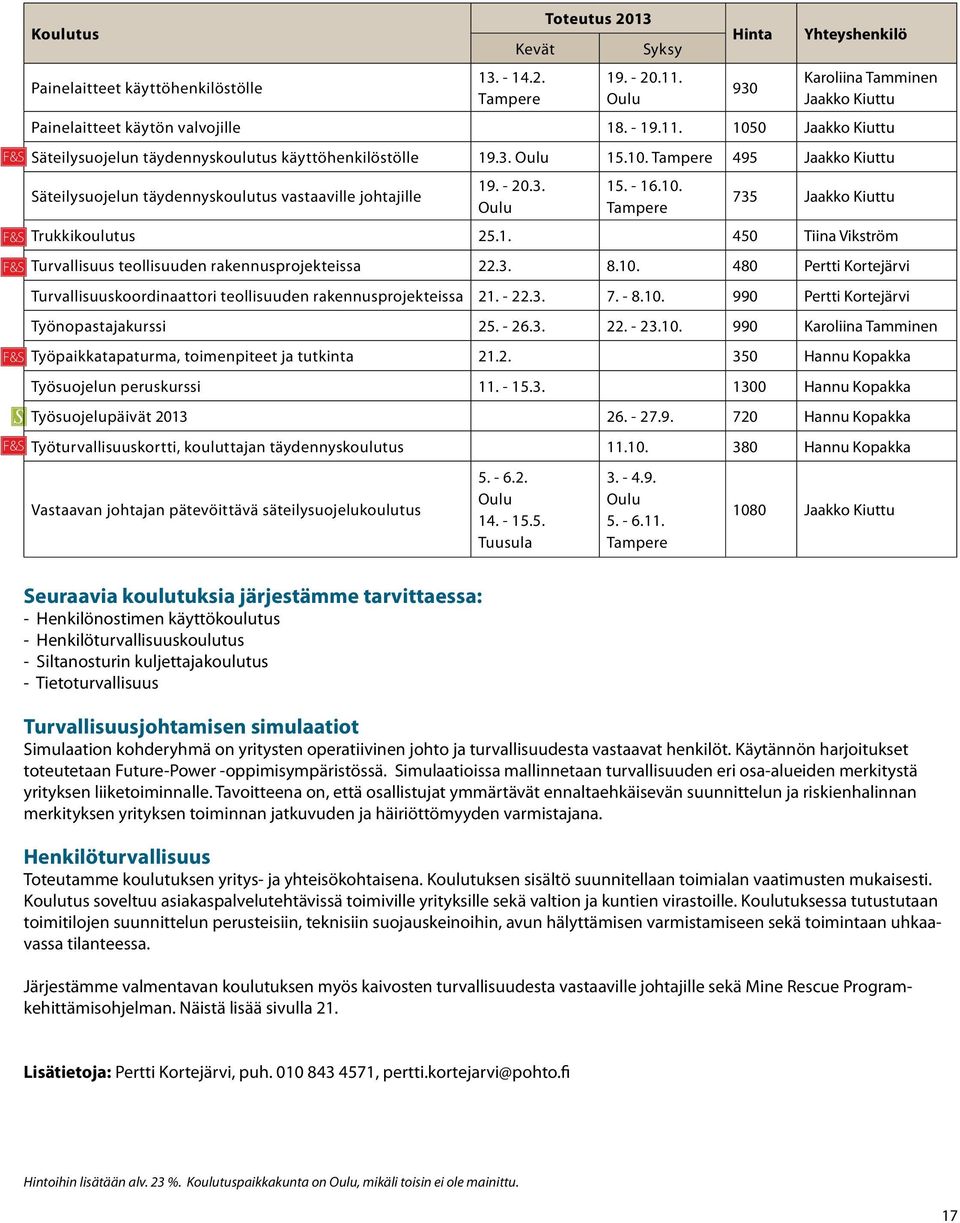 1050 Jaakko Kiuttu F&S Säteilysuojelun täydennyskoulutus käyttöhenkilöstölle 19.3. Oulu 15.10. Tampere 495 Jaakko Kiuttu Säteilysuojelun täydennyskoulutus vastaaville johtajille Seuraavia koulutuksia