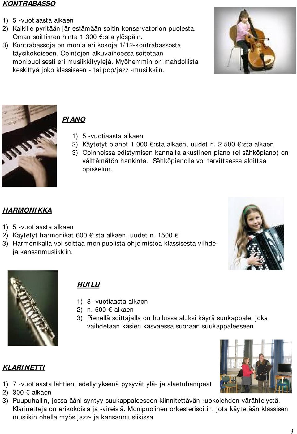 PIANO 2) Käytetyt pianot 1 000 :sta alkaen, uudet n. 2 500 :sta alkaen 3) Opinnoissa edistymisen kannalta akustinen piano (ei sähköpiano) on välttämätön hankinta.