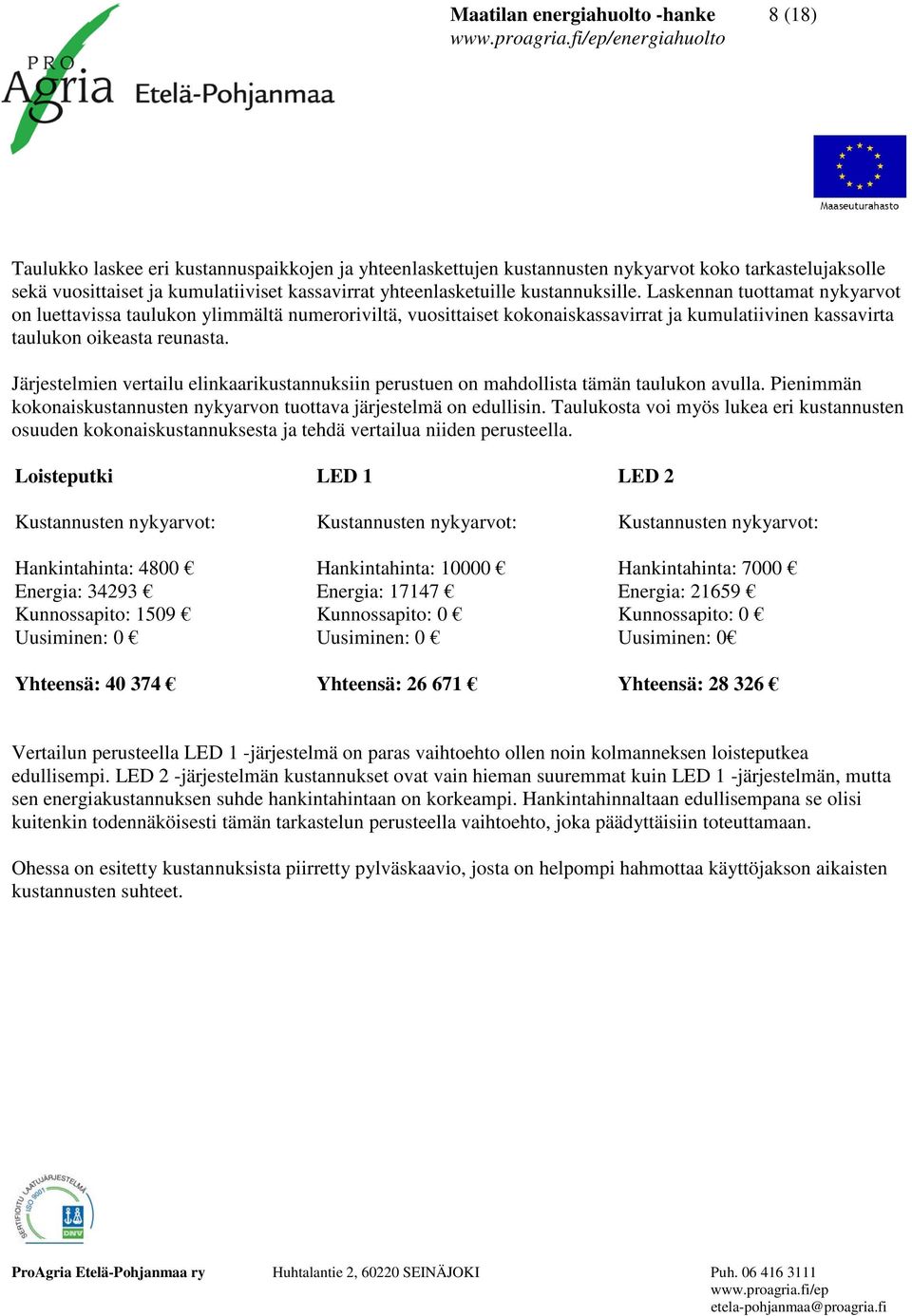 Laskennan tuottamat nykyarvot on luettavissa taulukon ylimmältä numeroriviltä, vuosittaiset kokonaiskassavirrat ja kumulatiivinen kassavirta taulukon oikeasta reunasta.