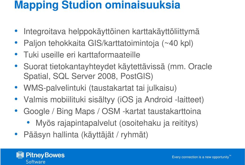 Oracle Spatial, SQL Server 2008, PostGIS) WMS-palvelintuki (taustakartat tai julkaisu) Valmis mobiilituki sisältyy (ios