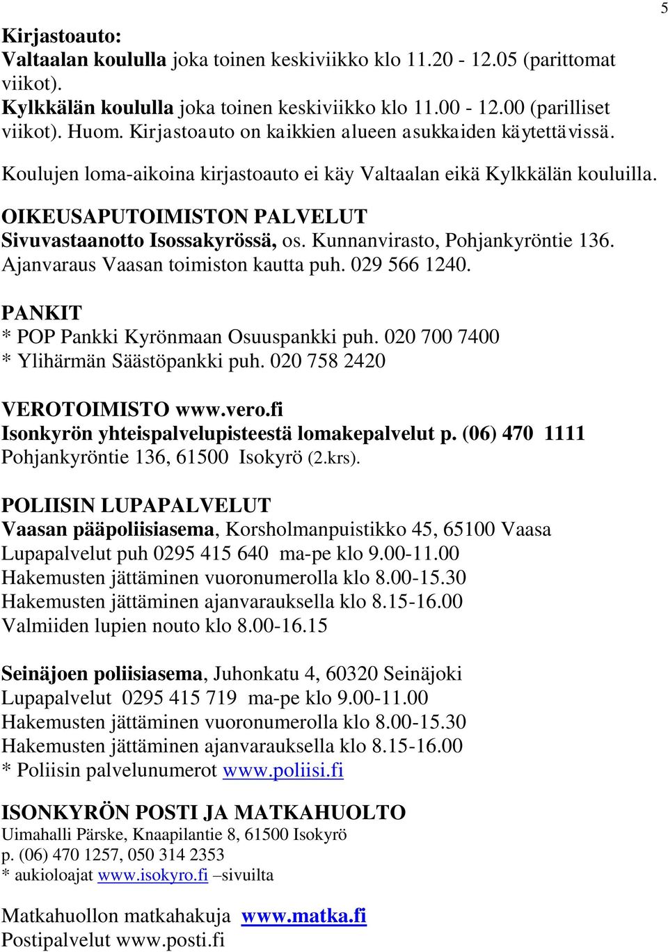 Kunnanvirasto, Pohjankyröntie 136. Ajanvaraus Vaasan toimiston kautta puh. 029 566 1240. PANKIT * POP Pankki Kyrönmaan Osuuspankki puh. 020 700 7400 * Ylihärmän Säästöpankki puh.