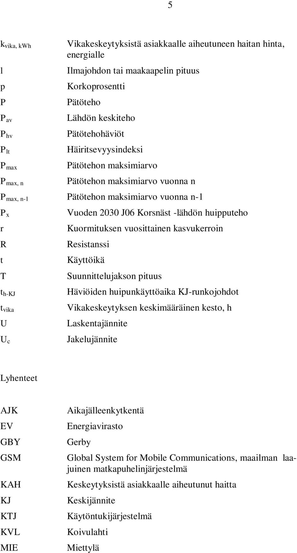 huipputeho Kuormituksen vuosittainen kasvukerroin Resistanssi Käyttöikä Suunnittelujakson pituus Häviöiden huipunkäyttöaika KJ-runkojohdot Vikakeskeytyksen keskimääräinen kesto, h Laskentajännite