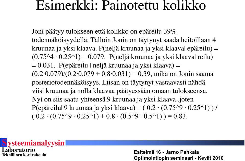 2 0.079 + 0.8 0.031) = 0.39, mikä on Jonin saama posteriotodennäköisyys. Liisan on täytynyt vastaavasti nähdä viisi kruunaa ja nolla klaavaa päätyessään omaan tulokseensa.