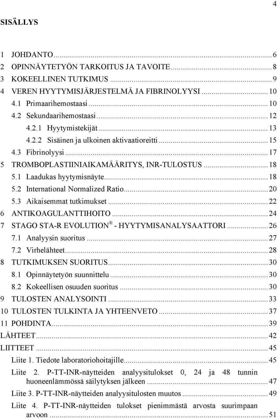 .. 20 5.3 Aikaisemmat tutkimukset... 22 6 ANTIKOAGULANTTIHOITO... 24 7 STAGO STA-R EVOLUTION - HYYTYMISANALYSAATTORI... 26 7.1 Analyysin suoritus... 27 7.2 Virhelähteet... 28 8 TUTKIMUKSEN SUORITUS.