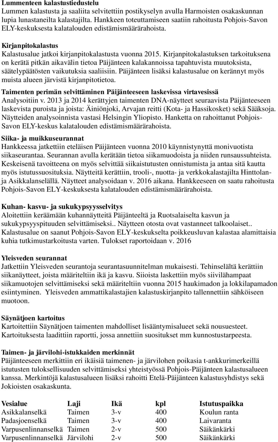 Kirjanpitokalastuksen tarkoituksena on kerätä pitkän aikavälin tietoa Päijänteen kalakannoissa tapahtuvista muutoksista, säätelypäätösten vaikutuksia saaliisiin.