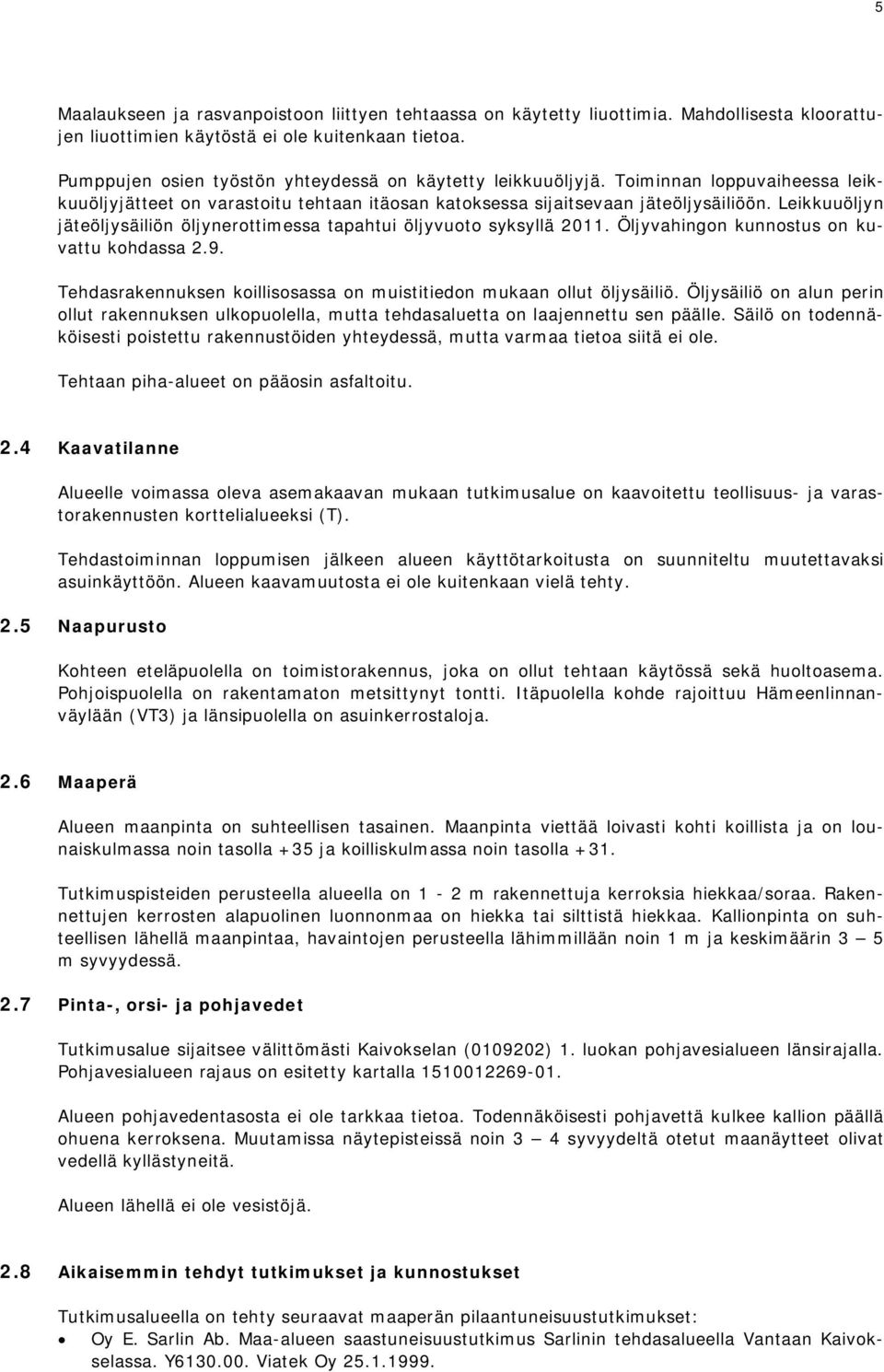 Leikkuuöljyn jäteöljysäiliön öljynerottimessa tapahtui öljyvuoto syksyllä 2011. Öljyvahingon kunnostus on kuvattu kohdassa 2.9. Tehdasrakennuksen koillisosassa on muistitiedon mukaan ollut öljysäiliö.