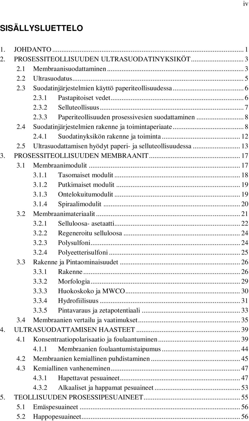 .. 12 2.5 Ultrasuodattamisen hyödyt paperi- ja selluteollisuudessa... 13 3. PROSESSITEOLLISUUDEN MEMBRAANIT... 17 3.1 Membraanimodulit... 17 3.1.1 Tasomaiset modulit... 18 3.1.2 Putkimaiset modulit.