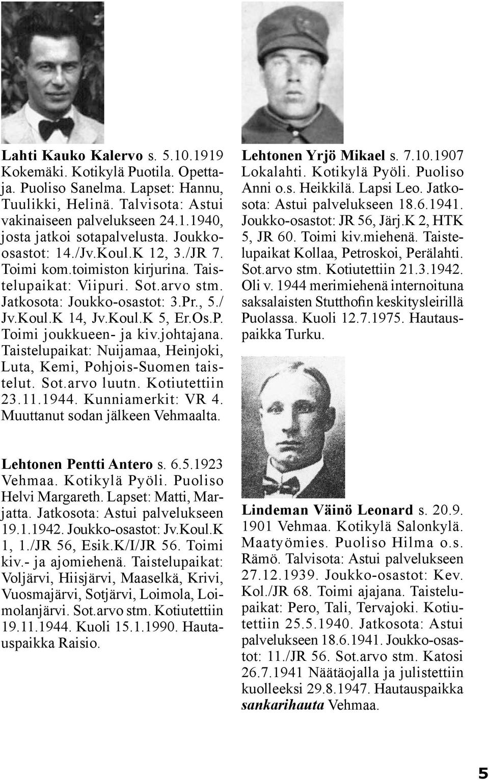 johtajana. Taistelupaikat: Nuijamaa, Heinjoki, Luta, Kemi, Pohjois-Suomen taistelut. Sot.arvo luutn. Kotiutettiin 23.11.1944. Kunniamerkit: VR 4. Muuttanut sodan jälkeen Vehmaalta.