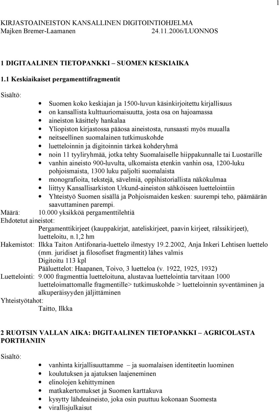 Yliopiston kirjastossa pääosa aineistosta, runsaasti myös muualla neitseellinen suomalainen tutkimuskohde luetteloinnin ja digitoinnin tärkeä kohderyhmä noin 11 tyyliryhmää, jotka tehty Suomalaiselle