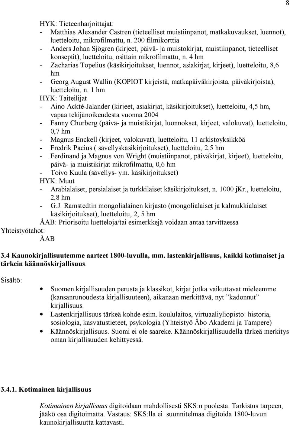4 hm - Zacharias Topelius (käsikirjoitukset, luennot, asiakirjat, kirjeet), luetteloitu, 8,6 hm - Georg August Wallin (KOPIOT kirjeistä, matkapäiväkirjoista, päiväkirjoista), luetteloitu, n.