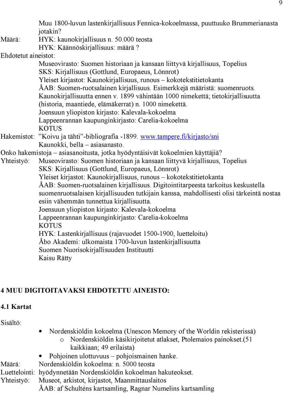 Suomen-ruotsalainen kirjallisuus. Esimerkkejä määristä: suomenruots. Kaunokirjallisuutta ennen v. 1899 vähintään 1000 nimekettä; tietokirjallisuutta (historia, maantiede, elämäkerrat) n.
