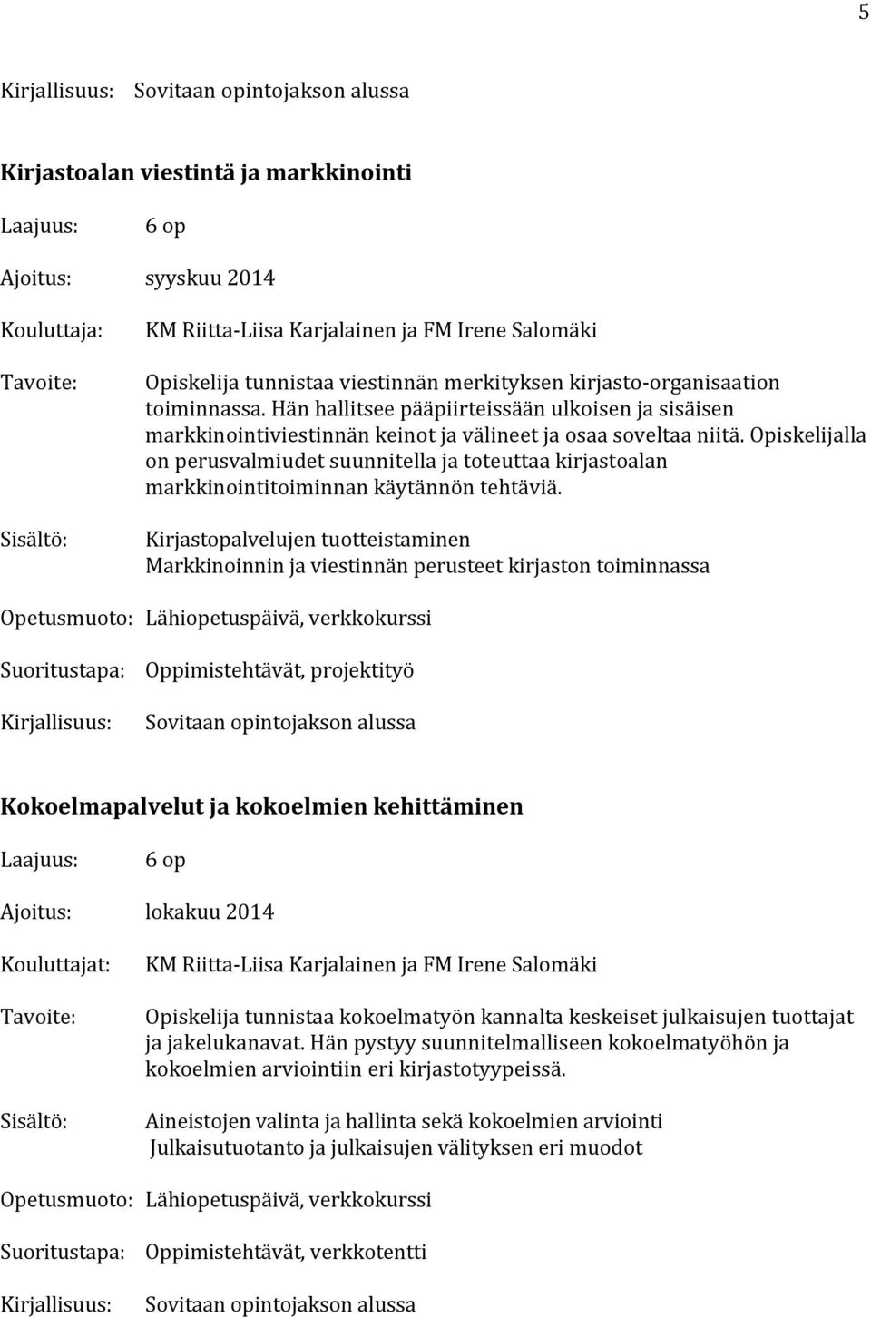 Opiskelijalla on perusvalmiudet suunnitella ja toteuttaa kirjastoalan markkinointitoiminnan käytännön tehtäviä.