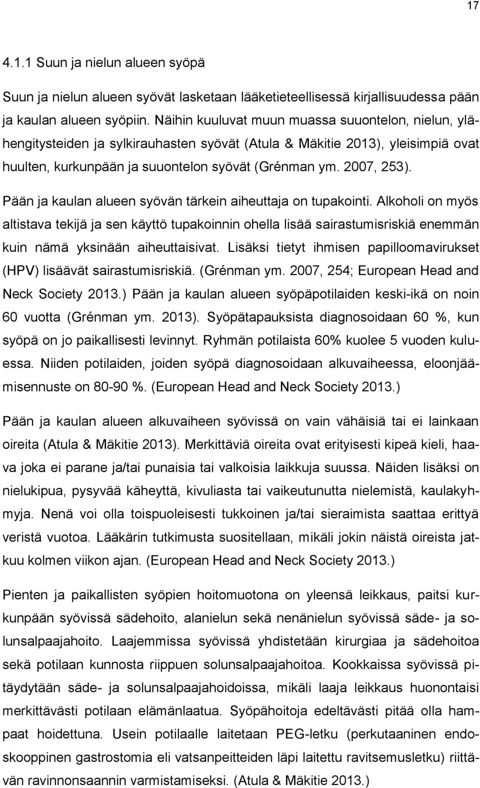 Pään ja kaulan alueen syövän tärkein aiheuttaja on tupakointi. Alkoholi on myös altistava tekijä ja sen käyttö tupakoinnin ohella lisää sairastumisriskiä enemmän kuin nämä yksinään aiheuttaisivat.