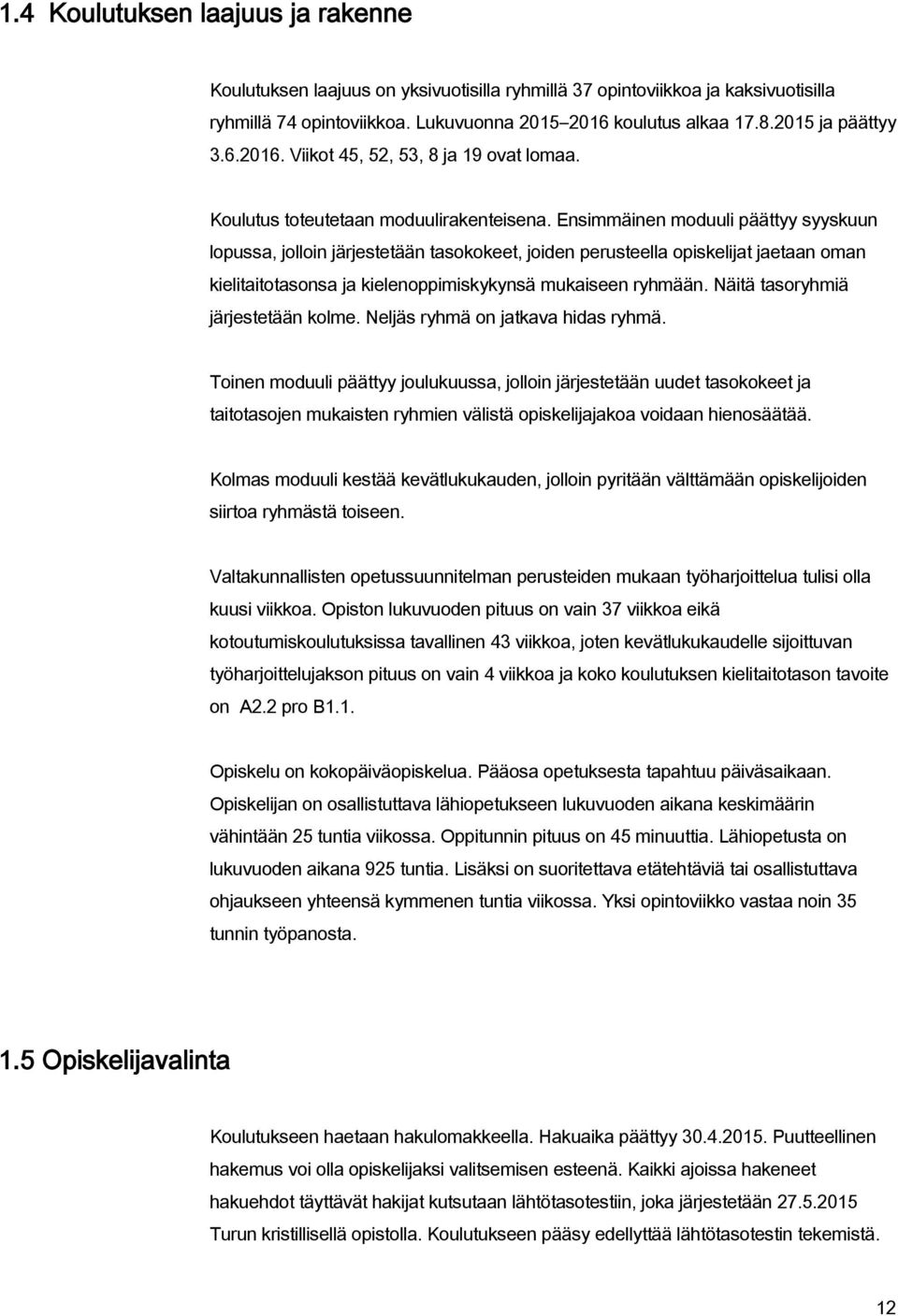 Ensimmäinen moduuli päättyy syyskuun lopussa, jolloin järjestetään tasokokeet, joiden perusteella opiskelijat jaetaan oman kielitaitotasonsa ja kielenoppimiskykynsä mukaiseen ryhmään.