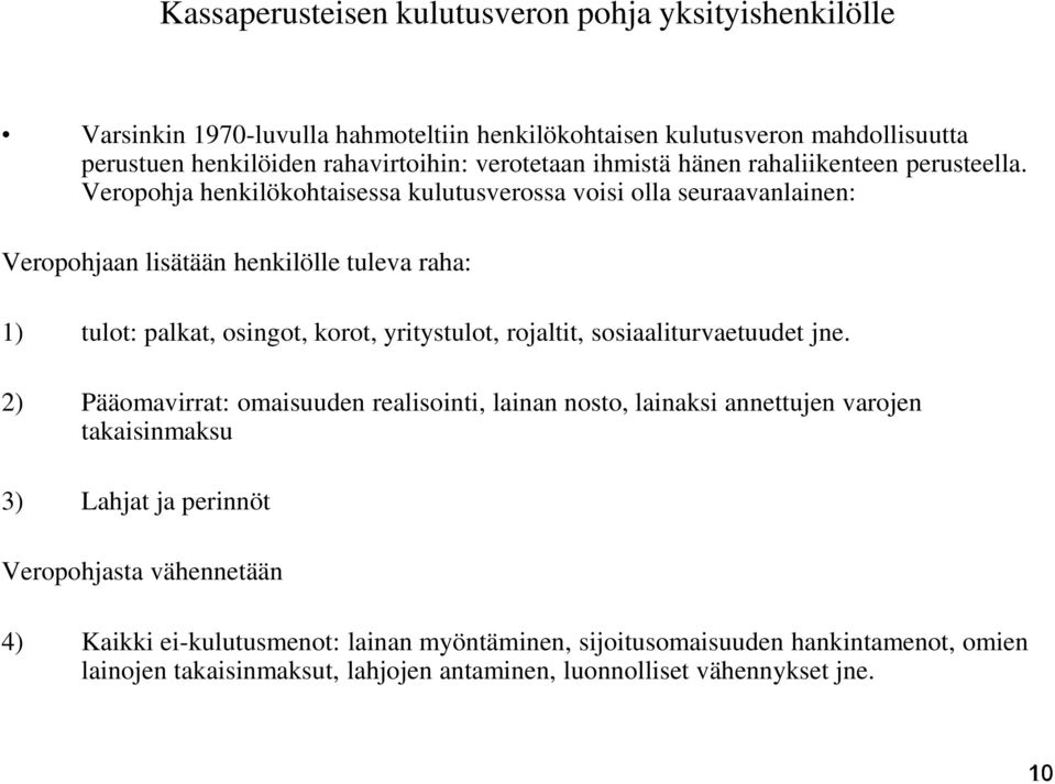 Veropohja henkilökohtaisessa kulutusverossa voisi olla seuraavanlainen: Veropohjaan lisätään henkilölle tuleva raha: 1) tulot: palkat, osingot, korot, yritystulot, rojaltit,