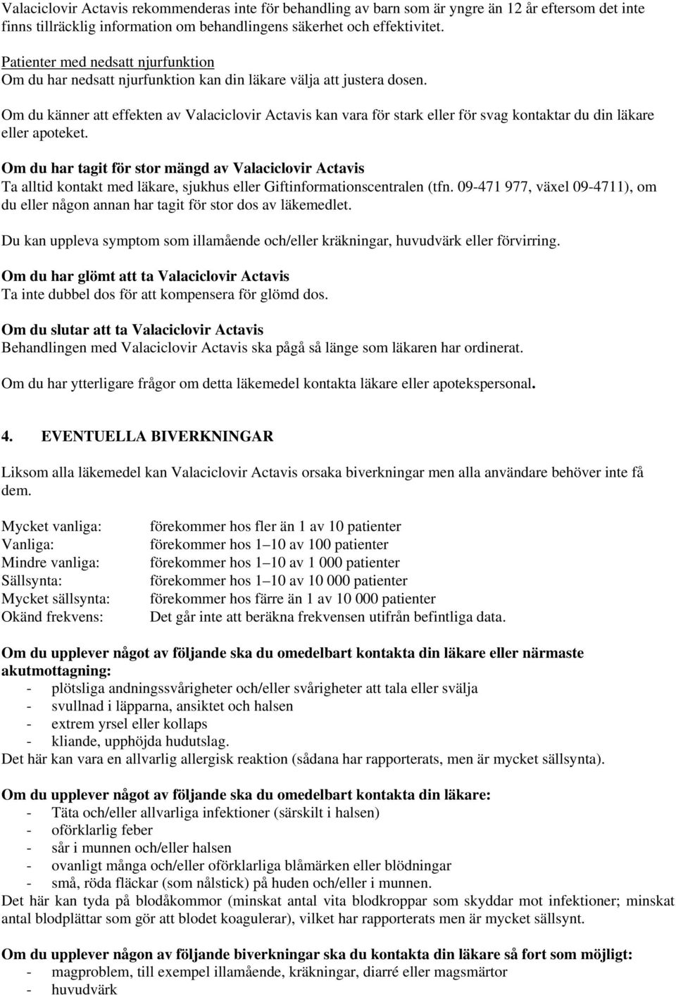 Om du känner att effekten av Valaciclovir Actavis kan vara för stark eller för svag kontaktar du din läkare eller apoteket.
