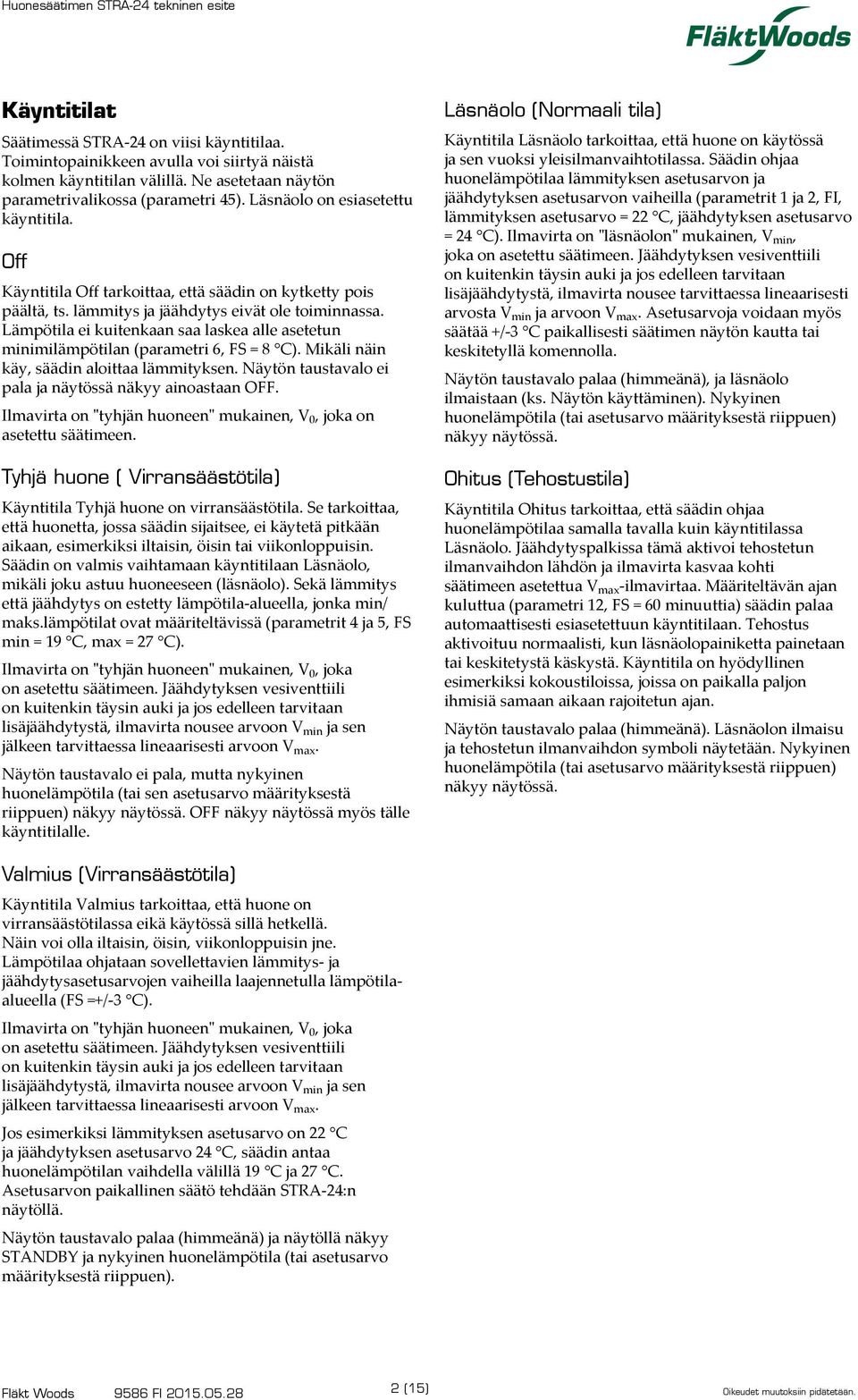 Säädin ohjaa huonelämpötilaa lämmityksen asetusarvon ja jäähdytyksen asetusarvon vaiheilla (parametrit 1 ja 2, FI, lämmityksen asetusarvo = 22 C, jäähdytyksen asetusarvo = 24 C).