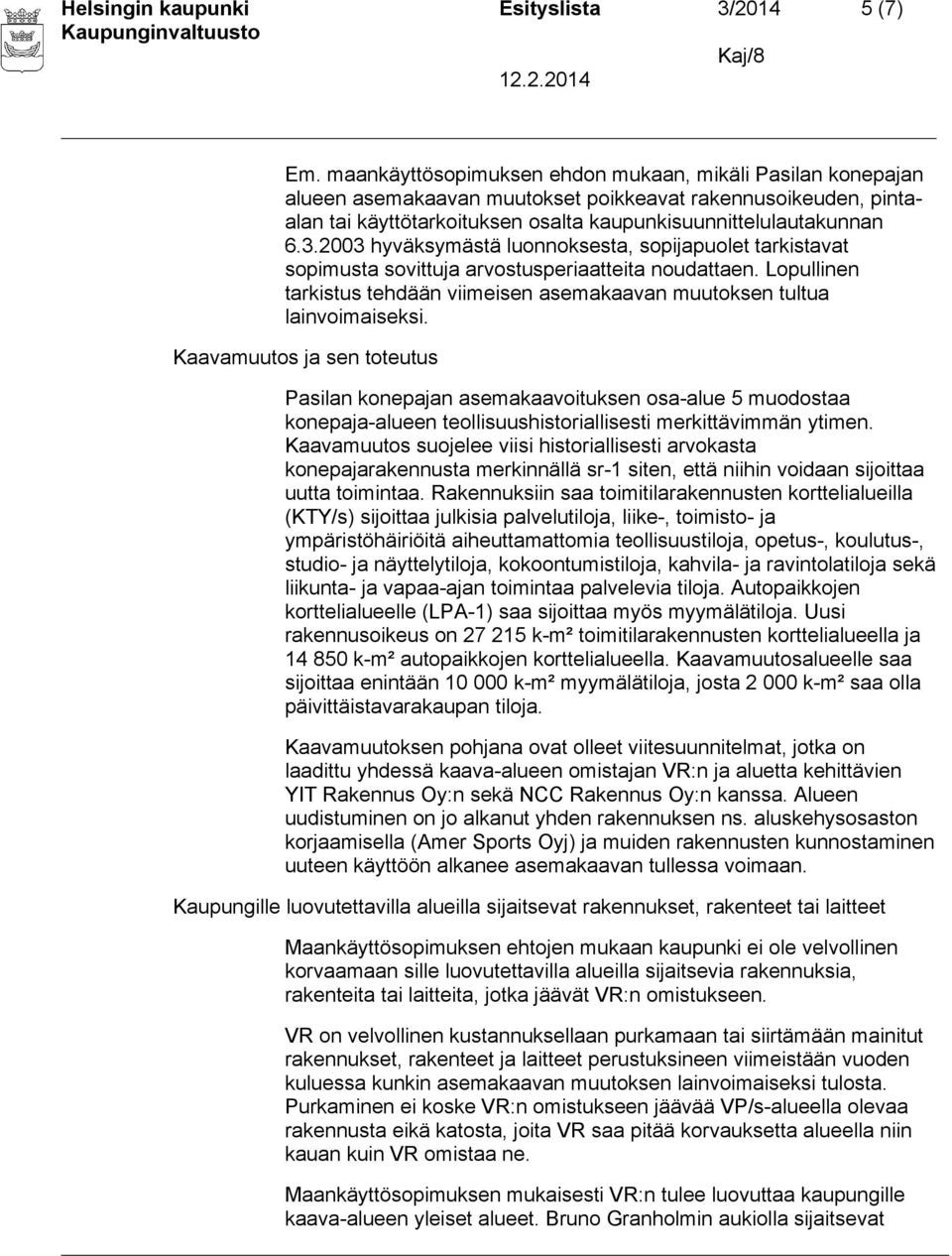 2003 hyväksymästä luonnoksesta, sopijapuolet tarkistavat sopimusta sovittuja arvostusperiaatteita noudattaen. Lopullinen tarkistus tehdään viimeisen asemakaavan muutoksen tultua lainvoimaiseksi.
