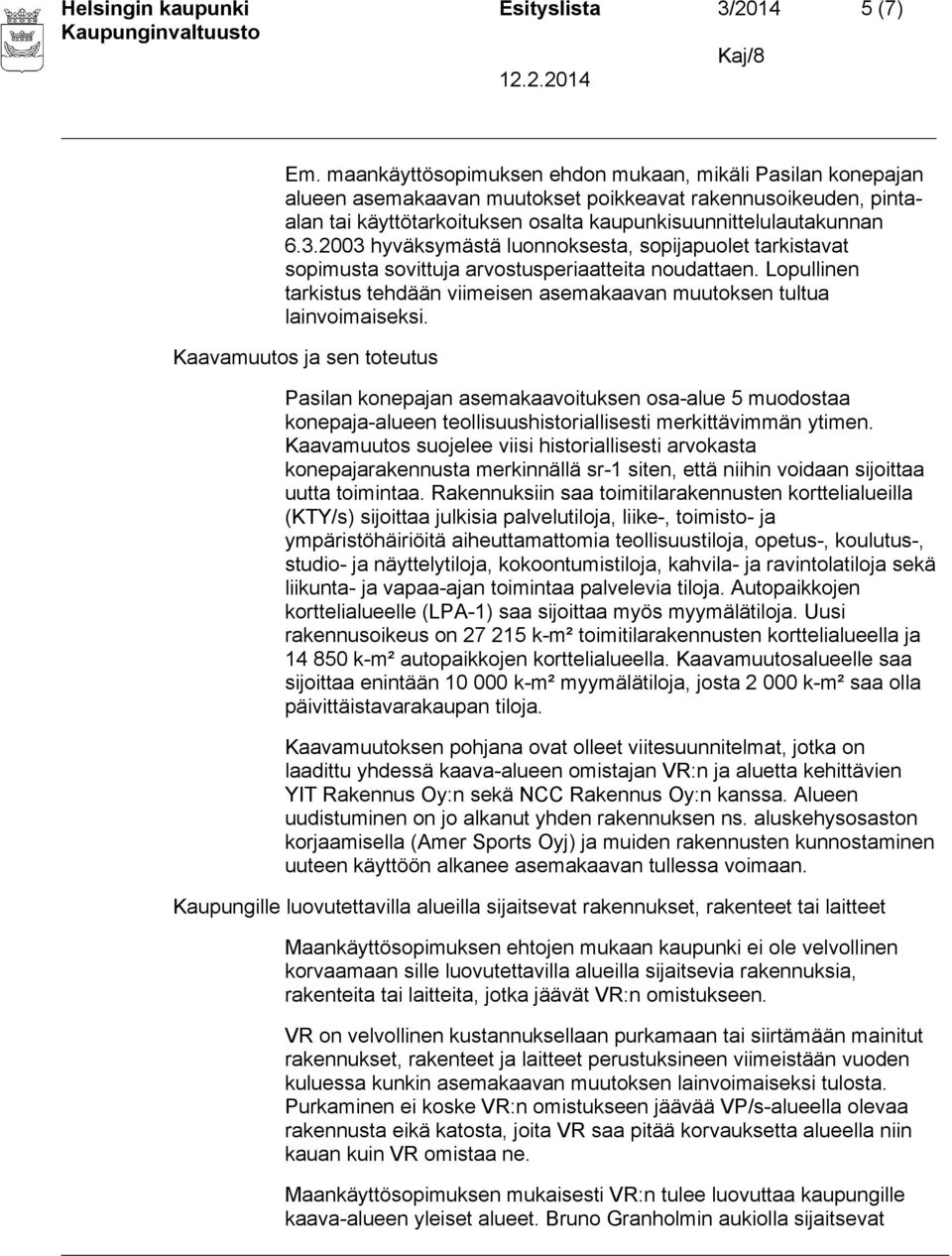 2003 hyväksymästä luonnoksesta, sopijapuolet tarkistavat sopimusta sovittuja arvostusperiaatteita noudattaen. Lopullinen tarkistus tehdään viimeisen asemakaavan muutoksen tultua lainvoimaiseksi.