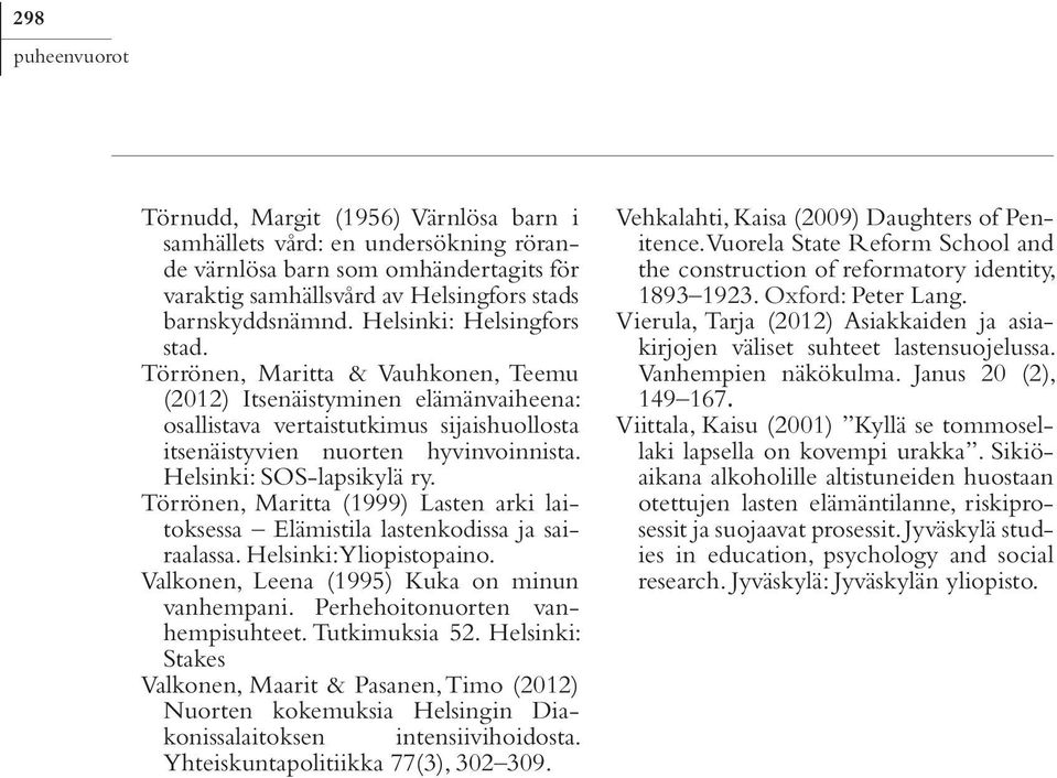 Helsinki: SOS-lapsikylä ry. Törrönen, Maritta (1999) Lasten arki laitoksessa Elämistila lastenkodissa ja sairaalassa. Helsinki: Yliopistopaino. Valkonen, Leena (1995) Kuka on minun vanhempani.