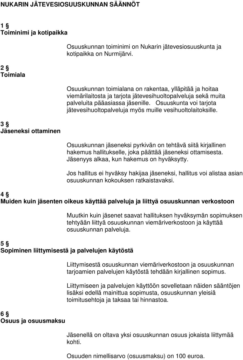 Osuuskunta voi tarjota jätevesihuoltopalveluja myös muille vesihuoltolaitoksille. Osuuskunnan jäseneksi pyrkivän on tehtävä siitä kirjallinen hakemus hallitukselle, joka päättää jäseneksi ottamisesta.