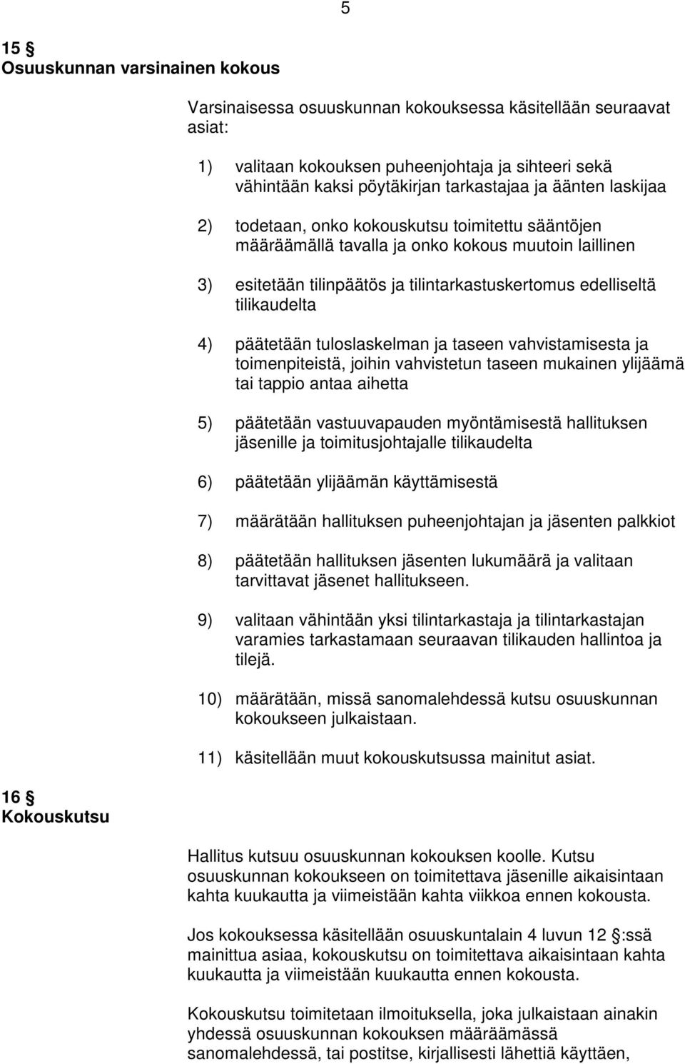 tilikaudelta 4) päätetään tuloslaskelman ja taseen vahvistamisesta ja toimenpiteistä, joihin vahvistetun taseen mukainen ylijäämä tai tappio antaa aihetta 5) päätetään vastuuvapauden myöntämisestä