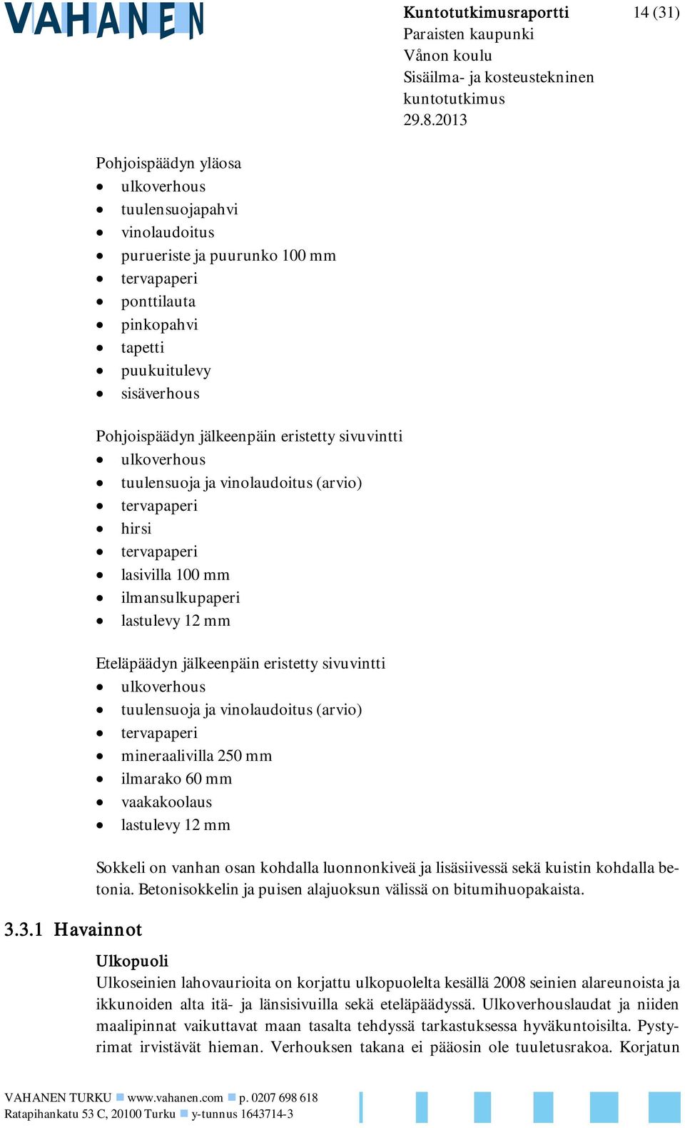 3.1 Havainnot Pohjoispäädyn yläosa ulkoverhous tuulensuojapahvi vinolaudoitus purueriste ja puurunko 100 mm tervapaperi ponttilauta pinkopahvi tapetti puukuitulevy sisäverhous Pohjoispäädyn