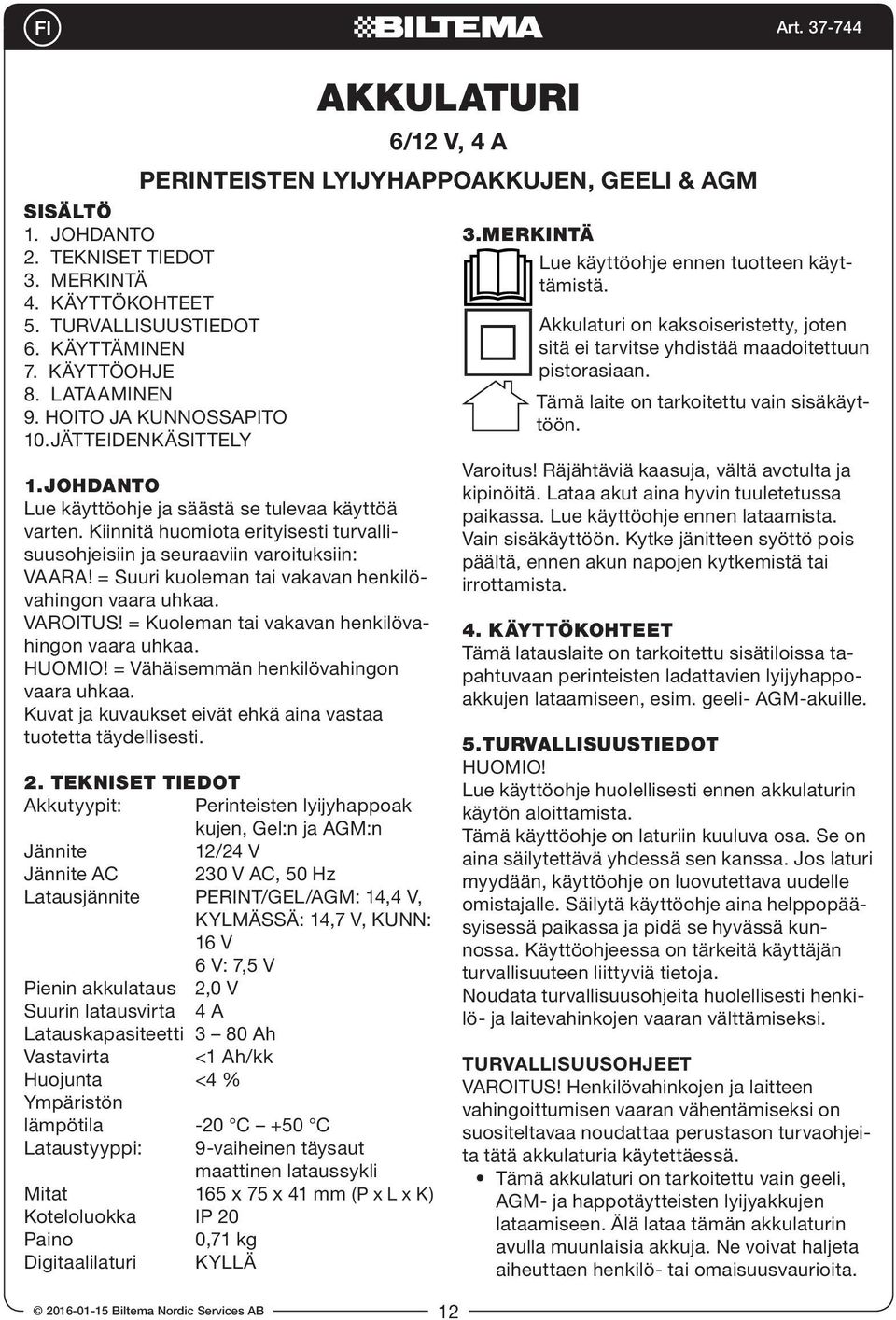 = Suuri kuoleman tai vakavan henkilövahingon vaara uhkaa. VAROITUS! = Kuoleman tai vakavan henkilövahingon vaara uhkaa. HUOMIO! = Vähäisemmän henkilövahingon vaara uhkaa.