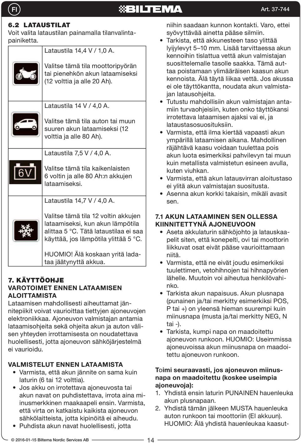 Valitse tämä tila kaikenlaisten 6 voltin ja alle 80 Ah:n akkujen lataamiseksi. Lataustila 14,7 V / 4,0 A. Valitse tämä tila 12 voltin akkujen lataamiseksi, kun akun lämpötila alittaa 5 C.