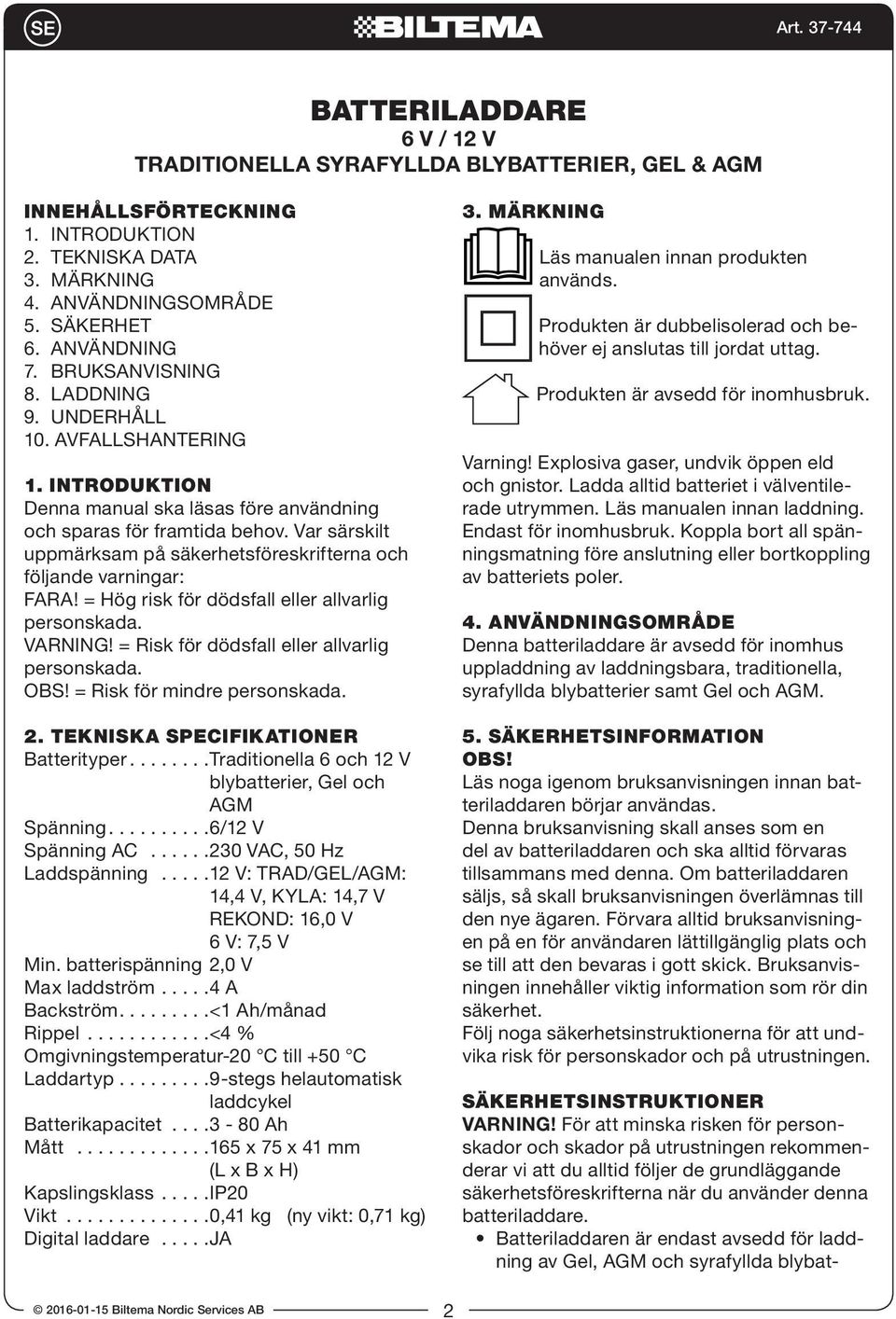 Var särskilt uppmärksam på säkerhetsföreskrifterna och följande varningar: FARA! = Hög risk för dödsfall eller allvarlig personskada. VARNING! = Risk för dödsfall eller allvarlig personskada. OBS!