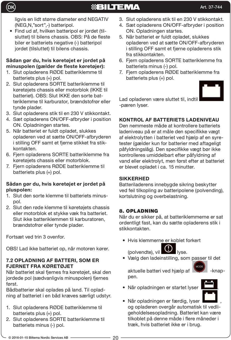 Slut opladerens RØDE batteriklemme til batteriets plus (+) pol. 2. Slut opladerens SORTE batteriklemme til køretøjets chassis eller motorblok (IKKE til batteriet).