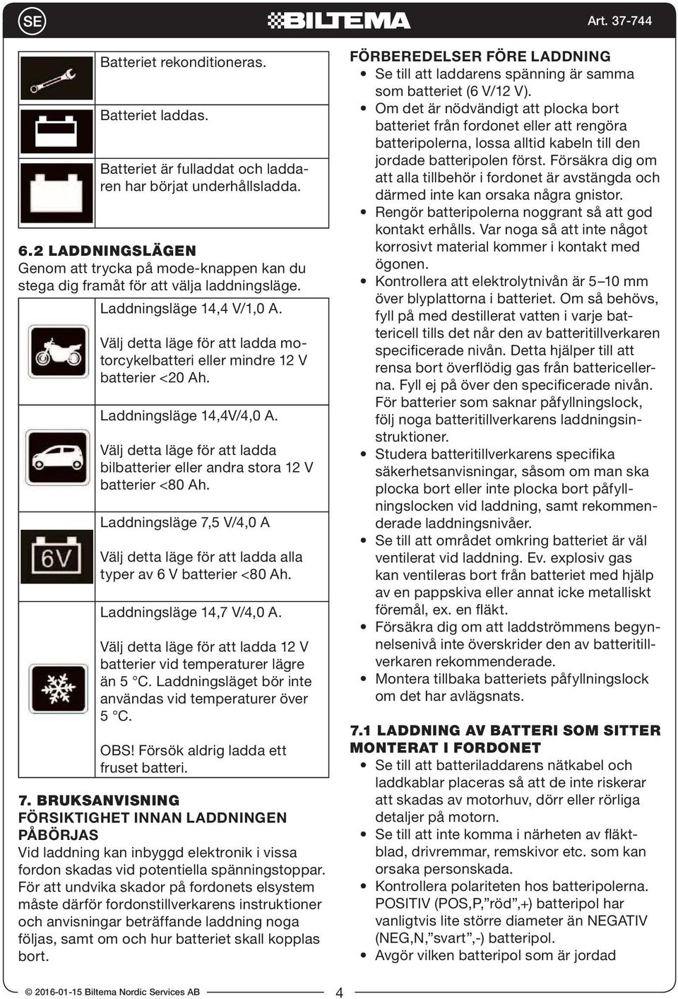 Välj detta läge för att ladda motorcykelbatteri eller mindre 12 V batterier <20 Ah. Laddningsläge 14,4V/4,0 A. Välj detta läge för att ladda bilbatterier eller andra stora 12 V batterier <80 Ah.