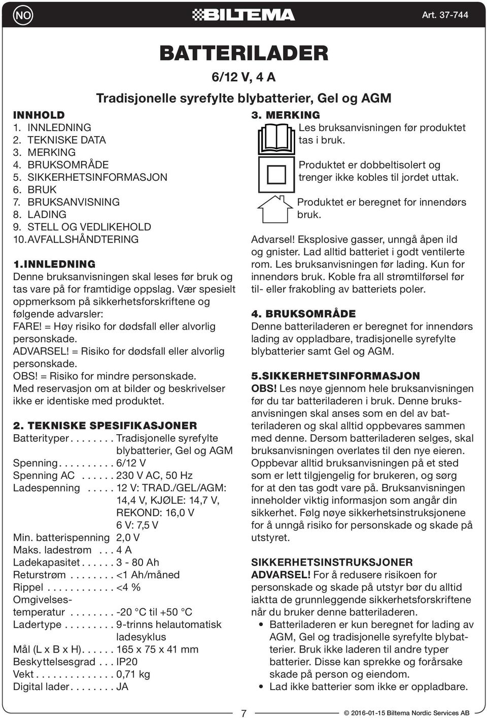 = Høy risiko for dødsfall eller alvorlig personskade. ADVARSEL! = Risiko for dødsfall eller alvorlig personskade. OBS! = Risiko for mindre personskade.