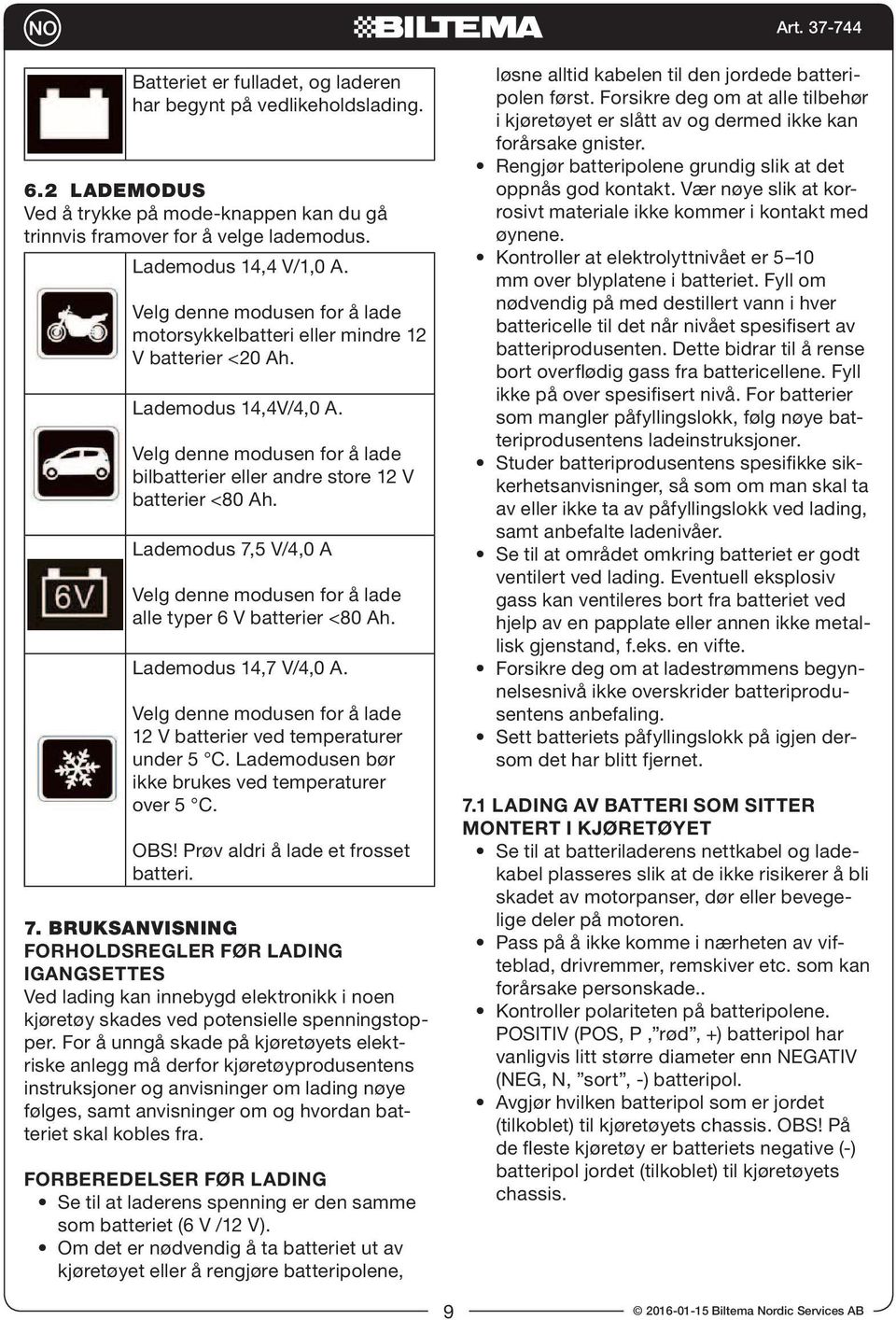 Lademodus 7,5 V/4,0 A Velg denne modusen for å lade alle typer 6 V batterier <80 Ah. Lademodus 14,7 V/4,0 A. Velg denne modusen for å lade 12 V batterier ved temperaturer under 5 C.