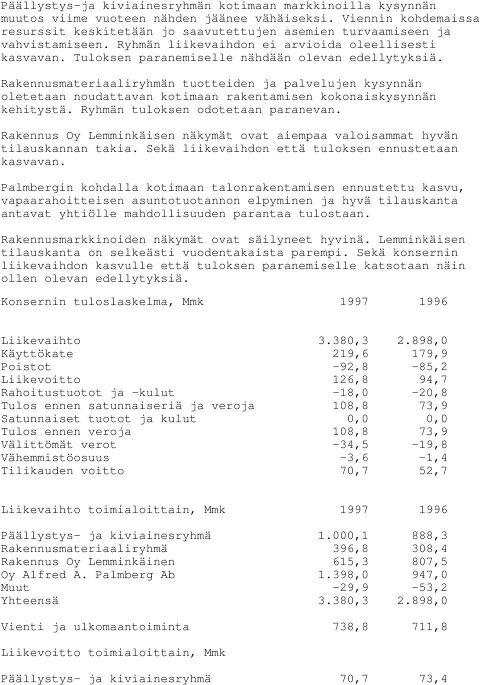 Tuloksen paranemiselle nähdään olevan edellytyksiä. Rakennusmateriaaliryhmän tuotteiden ja palvelujen kysynnän oletetaan noudattavan kotimaan rakentamisen kokonaiskysynnän kehitystä.