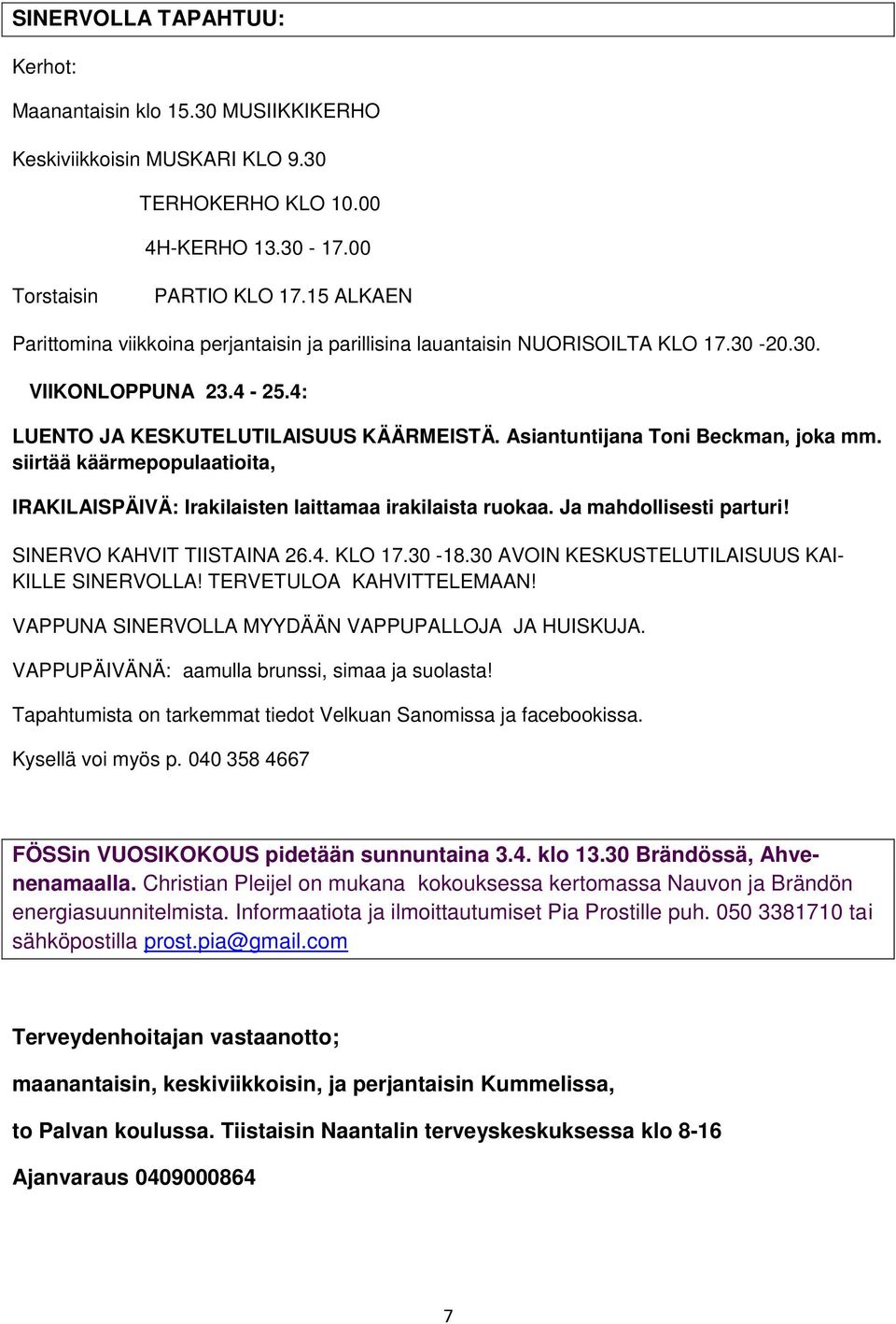 Asiantuntijana Toni Beckman, joka mm. siirtää käärmepopulaatioita, IRAKILAISPÄIVÄ: Irakilaisten laittamaa irakilaista ruokaa. Ja mahdollisesti parturi! SINERVO KAHVIT TIISTAINA 26.4. KLO 17.30-18.