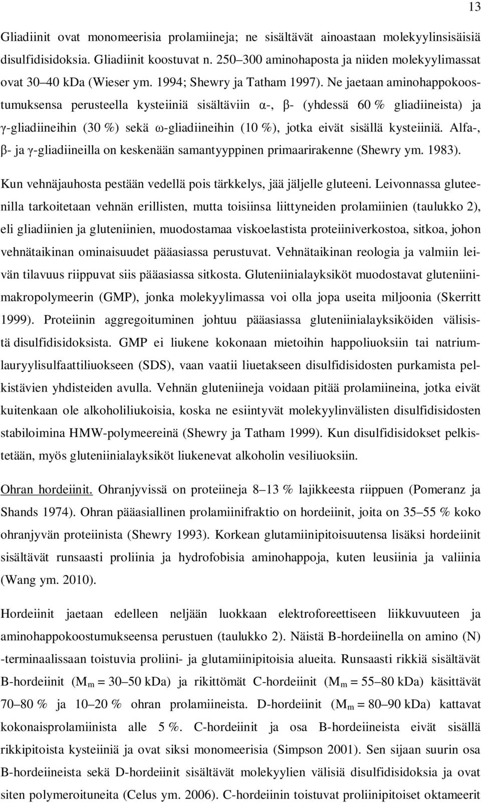 Ne jaetaan aminohappokoostumuksensa perusteella kysteiiniä sisältäviin -, - (yhdessä 60 % gliadiineista) ja -gliadiineihin (30 %) sekä -gliadiineihin (10 %), jotka eivät sisällä kysteiiniä.