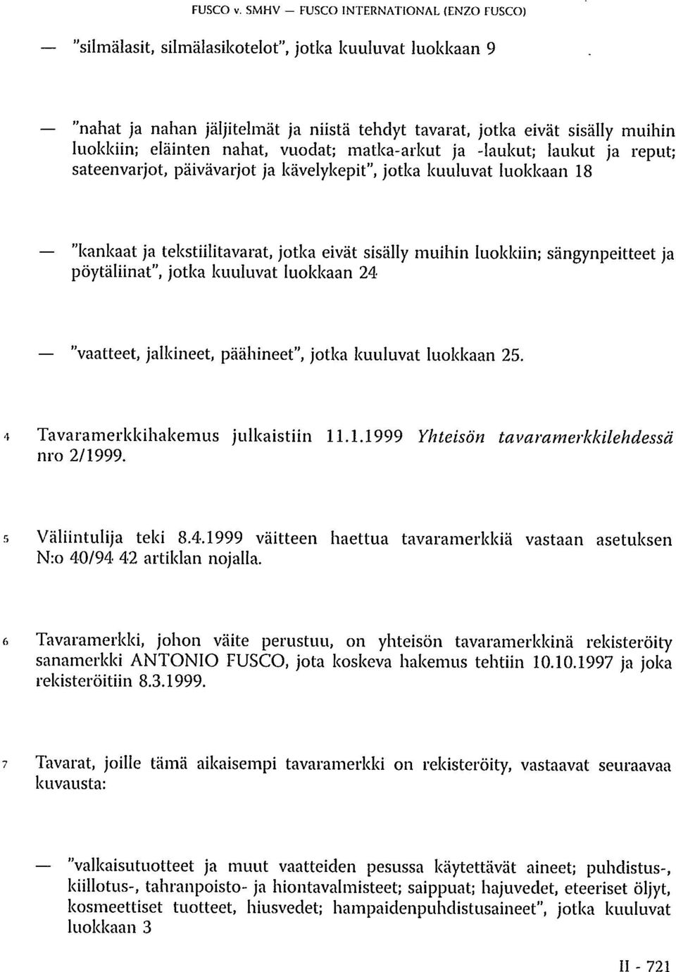 nahat, vuodat; matka-arkut ja -laukut; laukut ja reput; sateenvarjot, päivävarjot ja kävelykepit", jotka kuuluvat luokkaan 18 "kankaat ja tekstiilitavarat, jotka eivät sisälly muihin luokkiin;