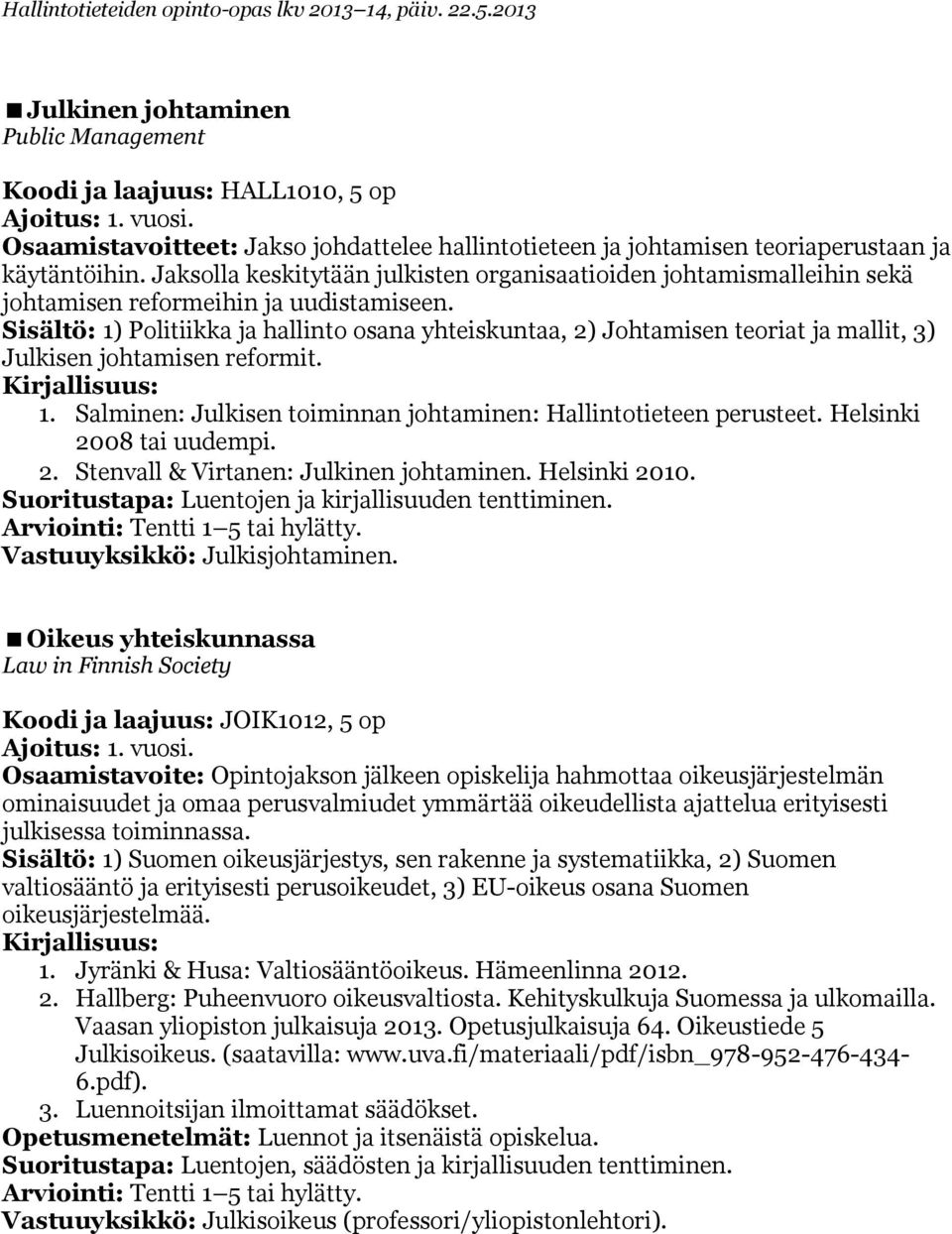 Sisältö: 1) Politiikka ja hallinto osana yhteiskuntaa, 2) Johtamisen teoriat ja mallit, 3) Julkisen johtamisen reformit. 1. Salminen: Julkisen toiminnan johtaminen: Hallintotieteen perusteet.