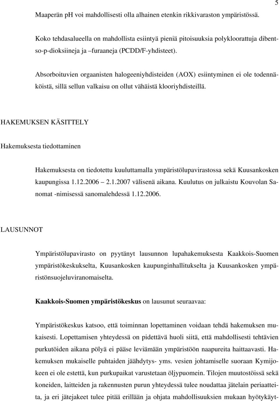 Absorboituvien orgaanisten halogeeniyhdisteiden (AOX) esiintyminen ei ole todennäköistä, sillä sellun valkaisu on ollut vähäistä klooriyhdisteillä.