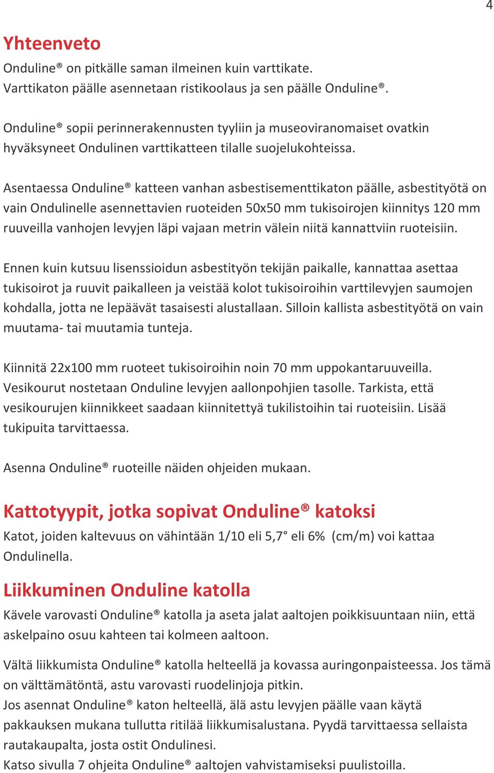 Asentaessa Onduline katteen vanhan asbestisementtikaton päälle, asbestityötä on vain Ondulinelle asennettavien ruoteiden 50x50 mm tukisoirojen kiinnitys 120 mm ruuveilla vanhojen levyjen läpi vajaan