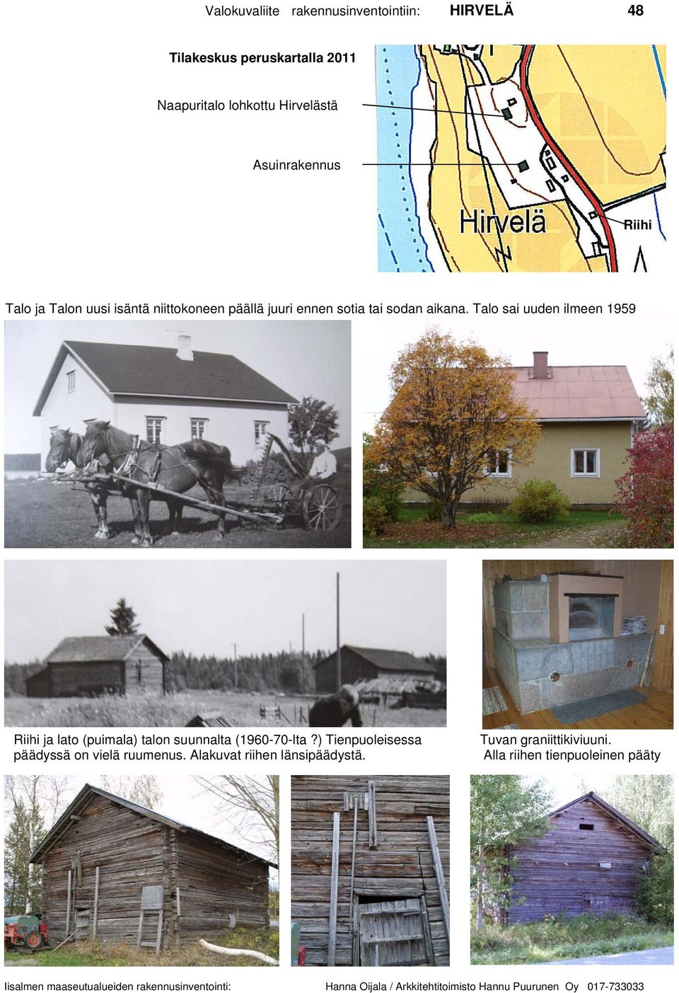 Talo sai uuden ilmeen 1959 Riihi ja lato (puimala) talon suunnalta (1960-70-lta?) Tienpuoleisessa päädyssä on vielä ruumenus.
