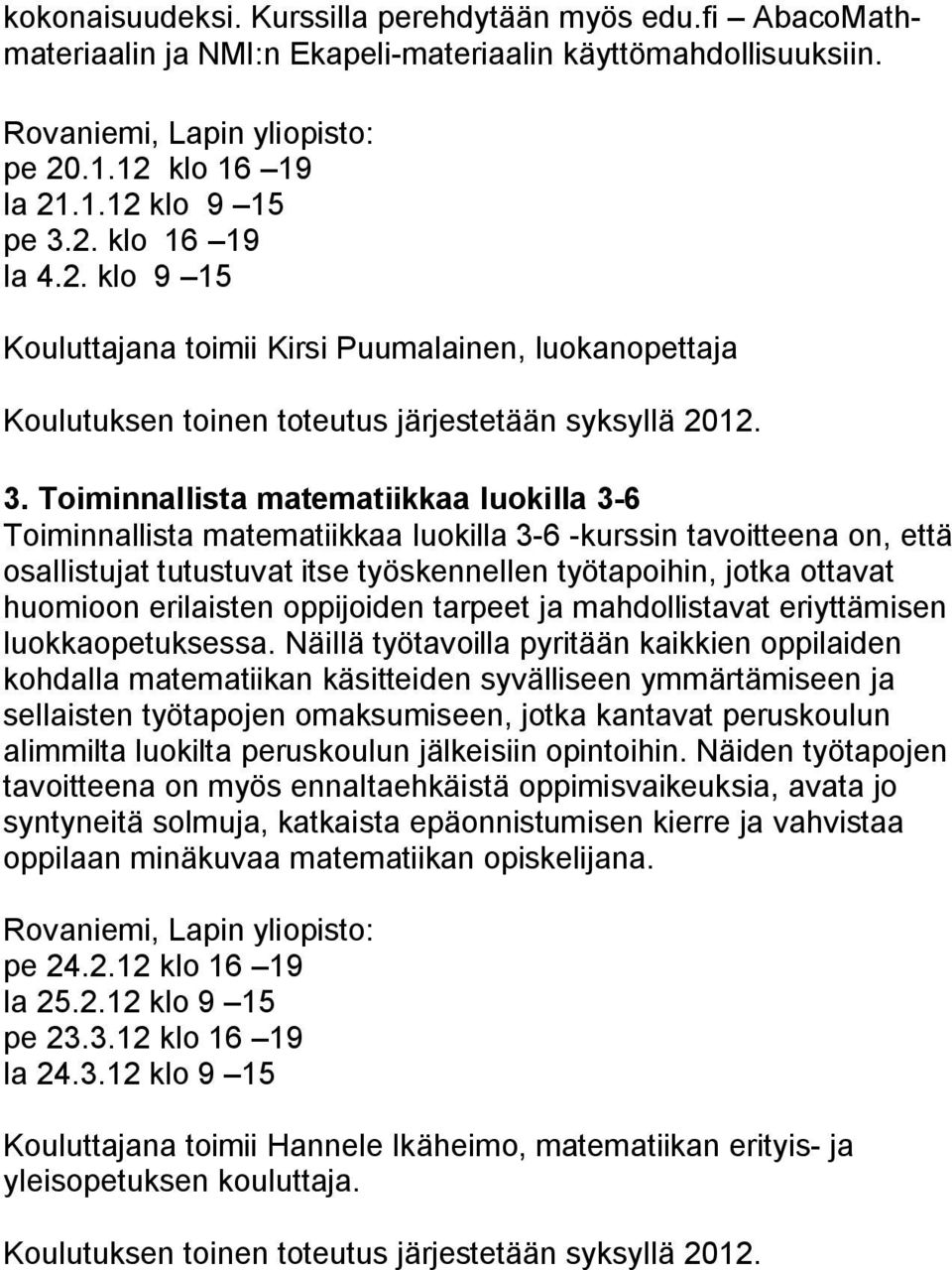 Toiminnallista matematiikkaa luokilla 3 6 Toiminnallista matematiikkaa luokilla 3 6 kurssin tavoitteena on, että osallistujat tutustuvat itse työskennellen työtapoihin, jotka ottavat huomioon