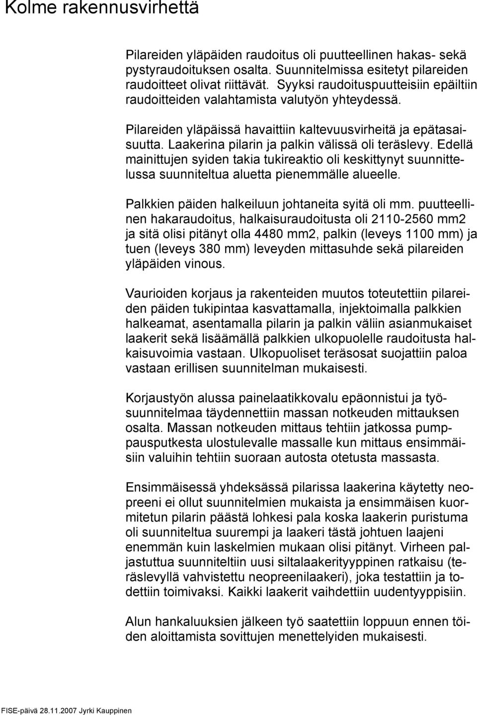 Laakerina pilarin ja palkin välissä oli teräslevy. Edellä mainittujen syiden takia tukireaktio oli keskittynyt suunnittelussa suunniteltua aluetta pienemmälle alueelle.