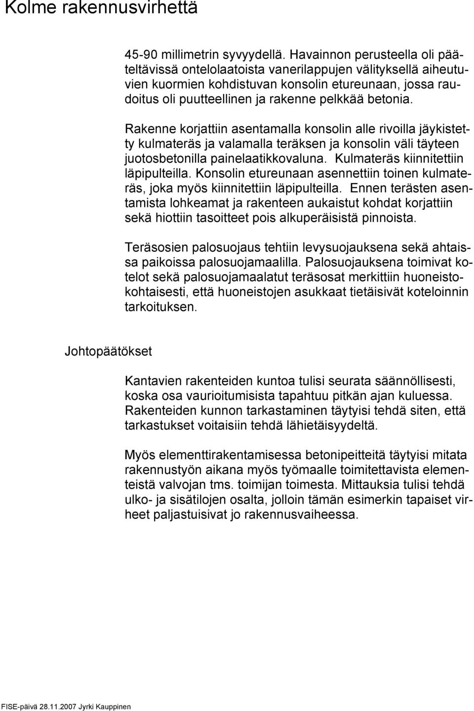 Rakenne korjattiin asentamalla konsolin alle rivoilla jäykistetty kulmateräs ja valamalla teräksen ja konsolin väli täyteen juotosbetonilla painelaatikkovaluna. Kulmateräs kiinnitettiin läpipulteilla.